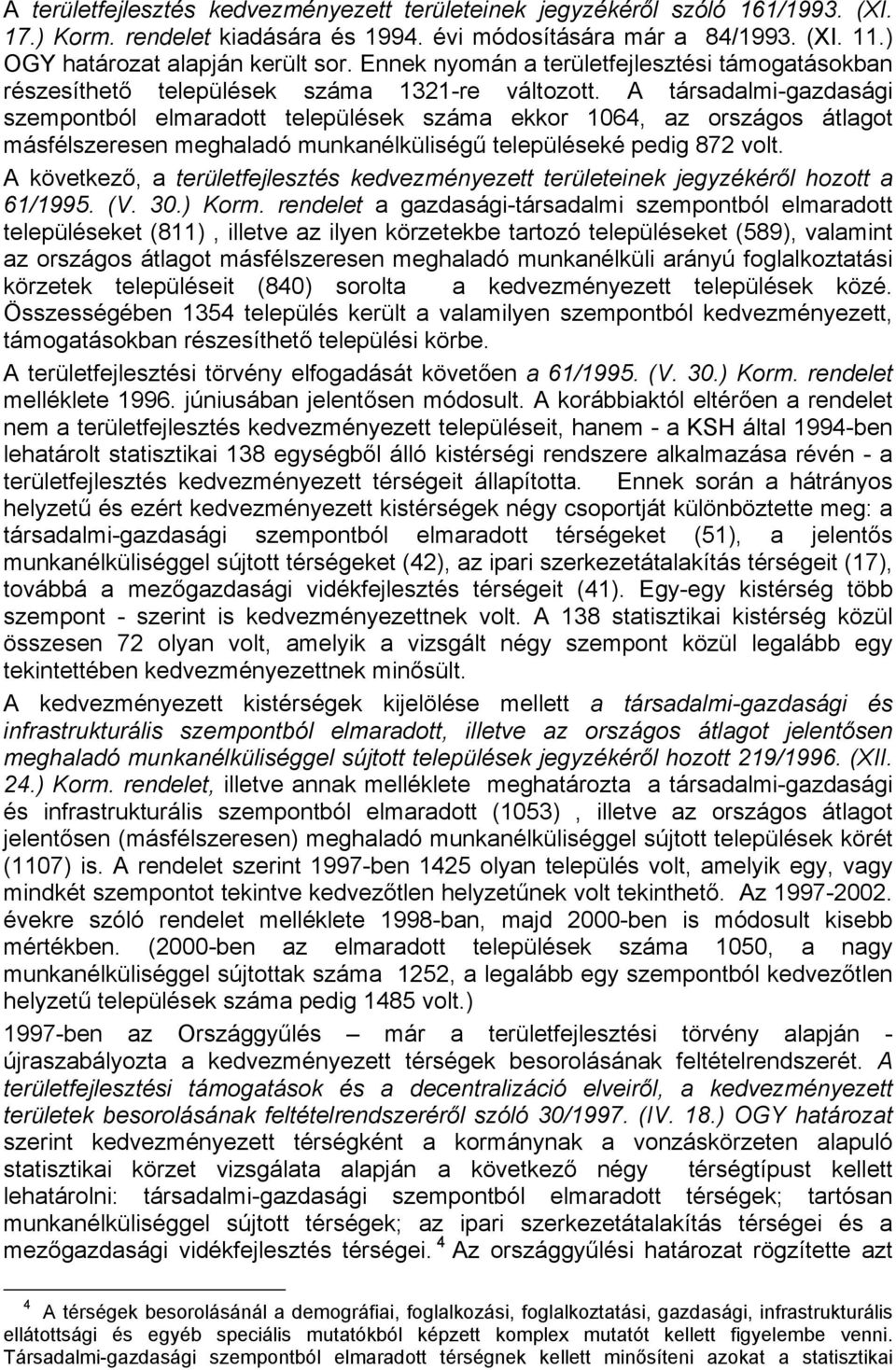 A társadalmi-gazdasági szempontból elmaradott települések száma ekkor 1064, az országos átlagot másfélszeresen meghaladó munkanélküliségű településeké pedig 872 volt.