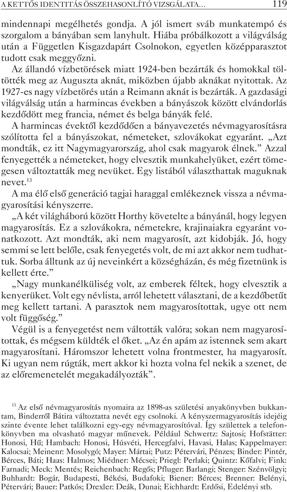 Az állandó vízbetörések miatt 1924-ben bezárták és homokkal töltötték meg az Auguszta aknát, miközben újabb aknákat nyitottak. Az 1927-es nagy vízbetörés után a Reimann aknát is bezárták.