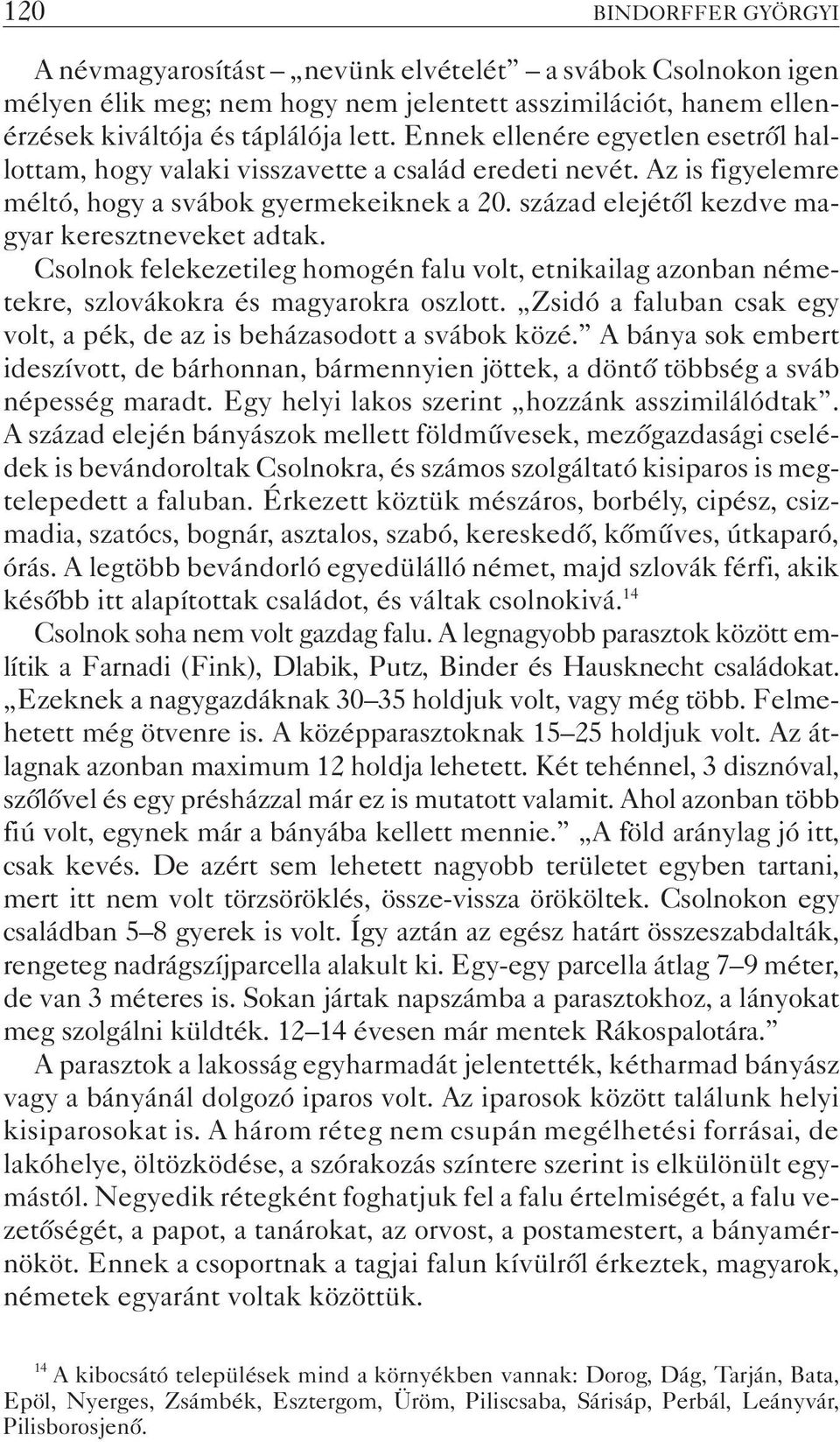 Csolnok felekezetileg homogén falu volt, etnikailag azonban németekre, szlovákokra és magyarokra oszlott. Zsidó a faluban csak egy volt, a pék, de az is beházasodott a svábok közé.