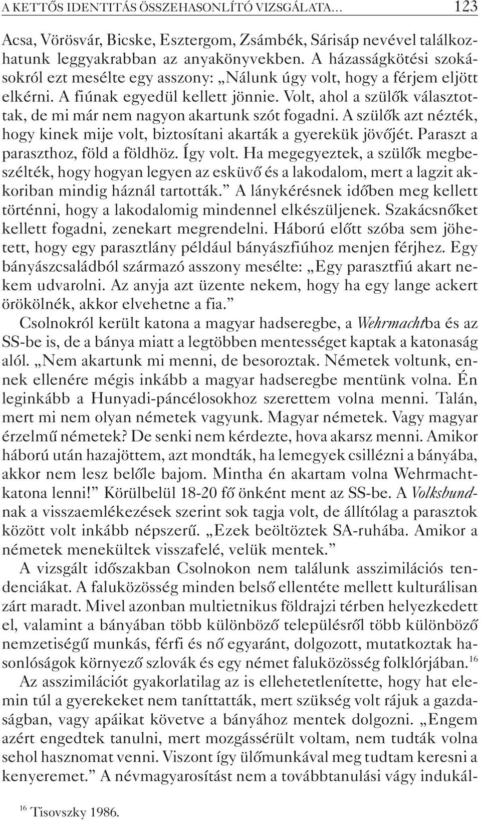 Volt, ahol a szülõk választottak, de mi már nem nagyon akartunk szót fogadni. A szülõk azt nézték, hogy kinek mije volt, biztosítani akarták a gyerekük jövõjét. Paraszt a paraszthoz, föld a földhöz.