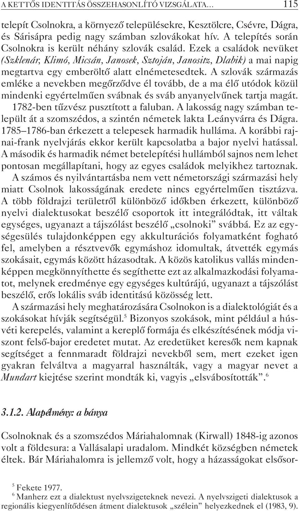 Ezek a családok nevüket (Szklenár, Klimó, Micsán, Janosek, Sztoján, Janositz, Dlabik) a mai napig megtartva egy emberöltõ alatt elnémetesedtek.