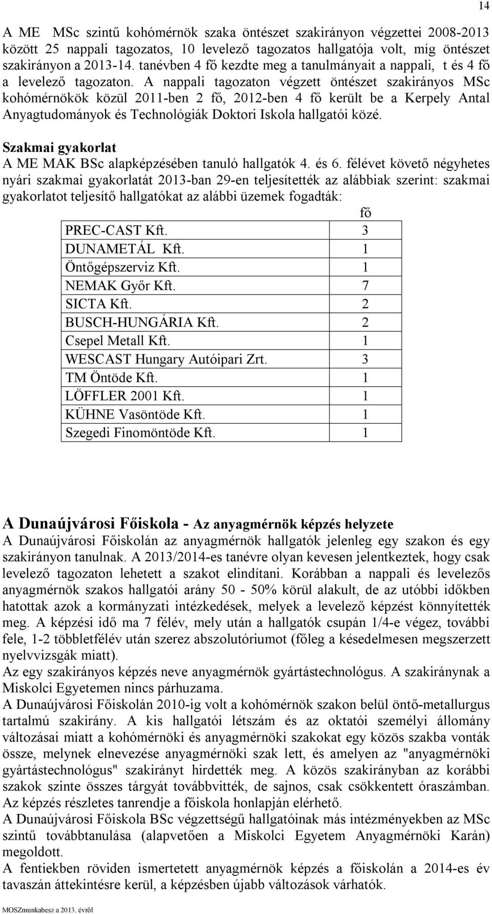 A nappali tagozaton végzett öntészet szakirányos MSc kohómérnökök közül 2011-ben 2 fő, 2012-ben 4 fő került be a Kerpely Antal Anyagtudományok és Technológiák Doktori Iskola hallgatói közé.