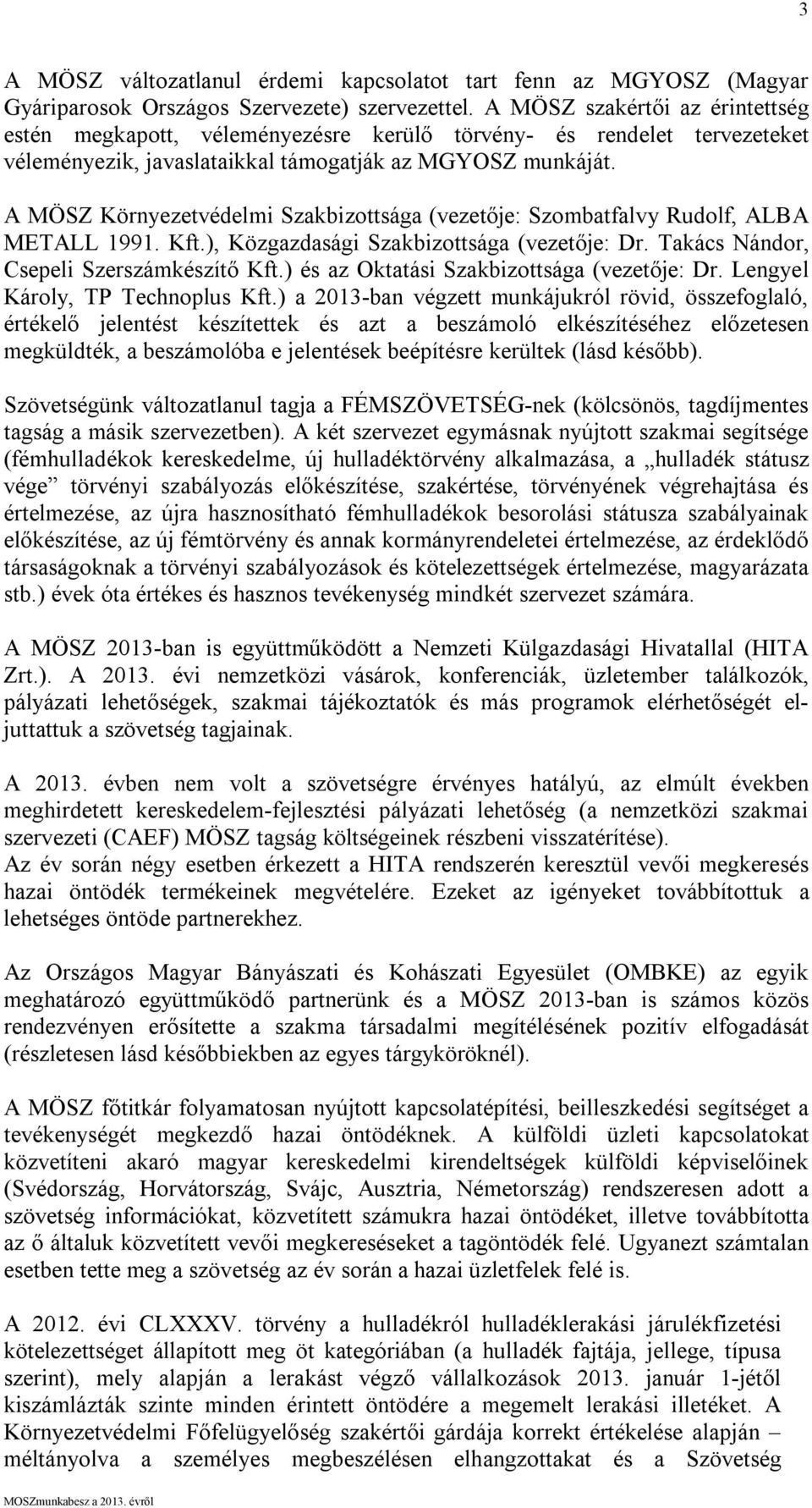 A MÖSZ Környezetvédelmi Szakbizottsága (vezetője: Szombatfalvy Rudolf, ALBA METALL 1991. Kft.), Közgazdasági Szakbizottsága (vezetője: Dr. Takács Nándor, Csepeli Szerszámkészítő Kft.