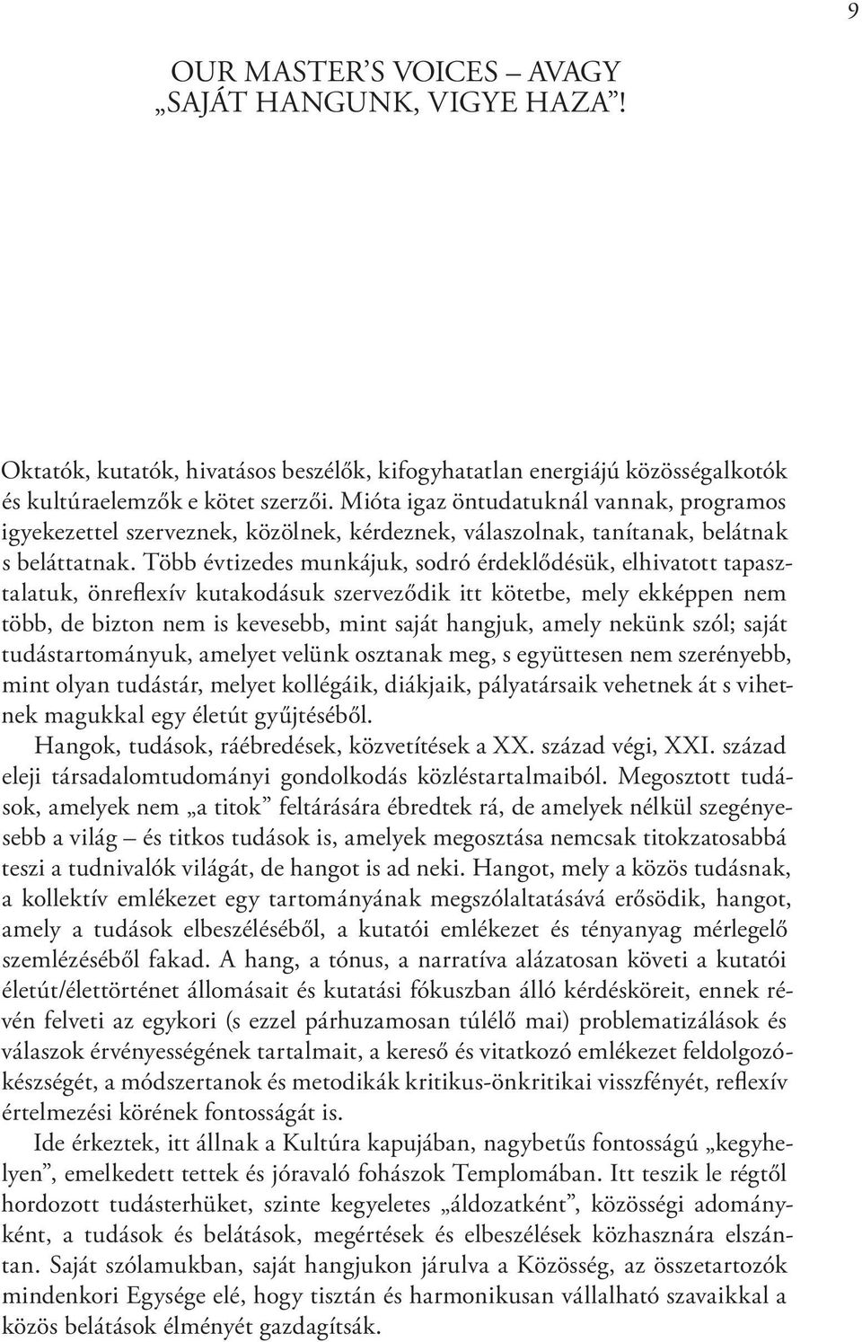 Több évtizedes munkájuk, sodró érdeklődésük, elhivatott tapasztalatuk, önreflexív kutakodásuk szerveződik itt kötetbe, mely ekképpen nem több, de bizton nem is kevesebb, mint saját hangjuk, amely