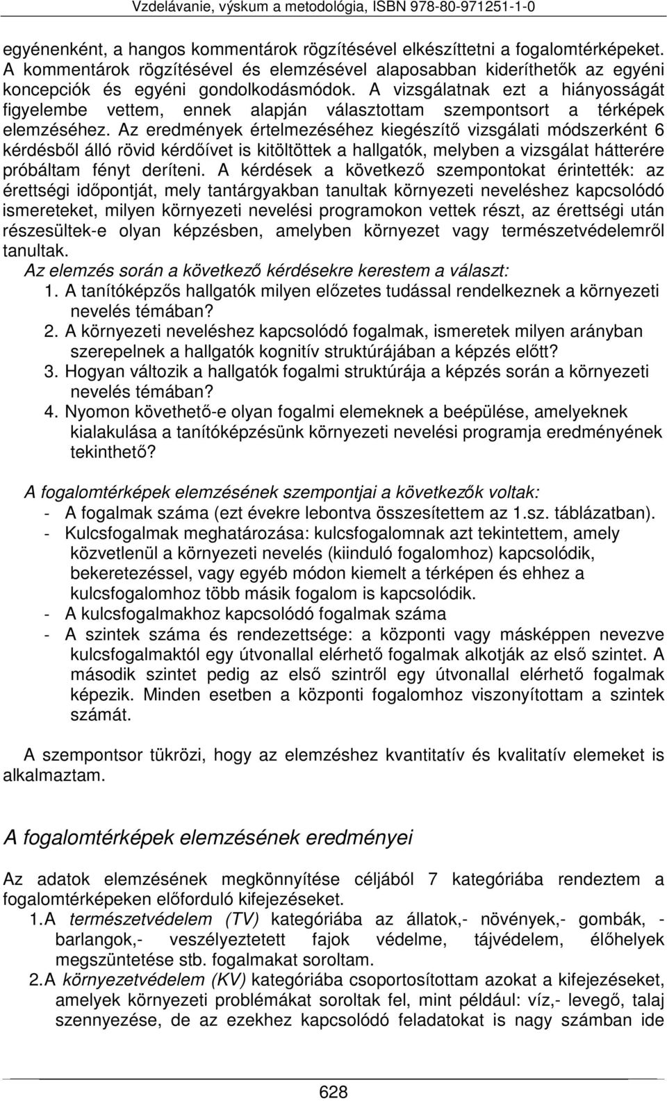 Az eredmények értelmezéséhez kiegészítő vizsgálati módszerként 6 kérdésből álló rövid kérdőívet is kitöltöttek a hallgatók, melyben a vizsgálat hátterére próbáltam fényt deríteni.