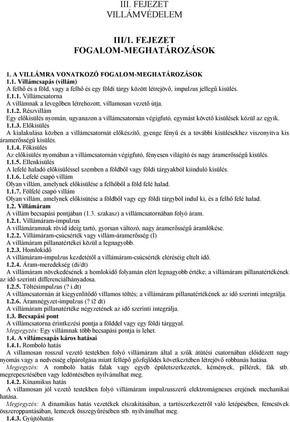 Részvillám Egy előkisülés nyomán, ugyanazon a villámcsatornán végigfutó, egymást követő kisülések közül az egyik. 1.1.3.