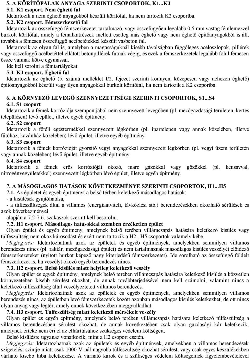 Fémszerkezetű fal Idetartozik az összefüggő fémszerkezetet tartalmazó, vagy összefüggően legalább 0,5 mm vastag fémlemezzel burkolt körítőfal, amely a fémalkatrészek mellett esetleg más éghető vagy