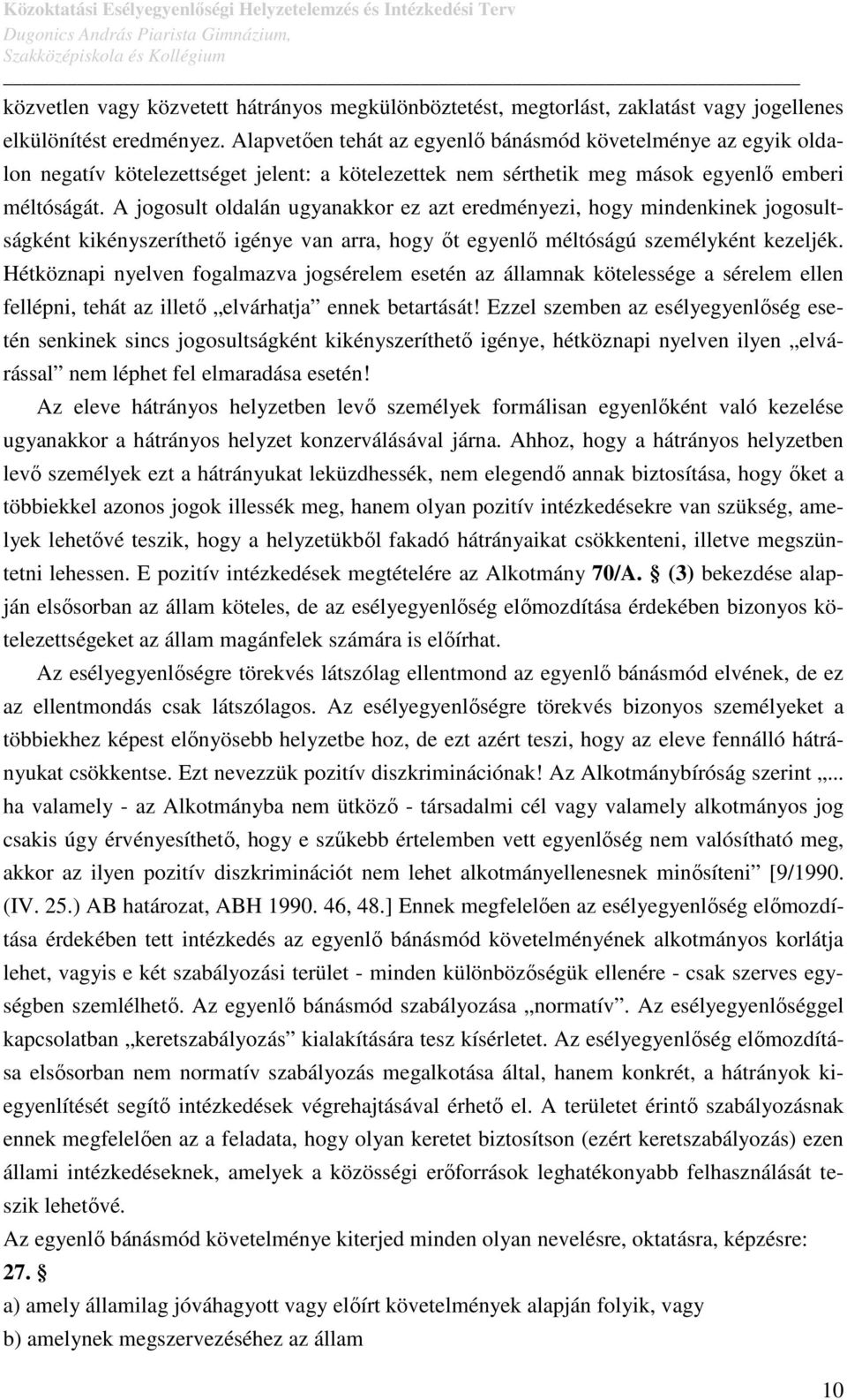 A jogosult oldalán ugyanakkor ez azt eredményezi, hogy mindenkinek jogosultságként kikényszeríthető igénye van arra, hogy őt egyenlő méltóságú személyként kezeljék.