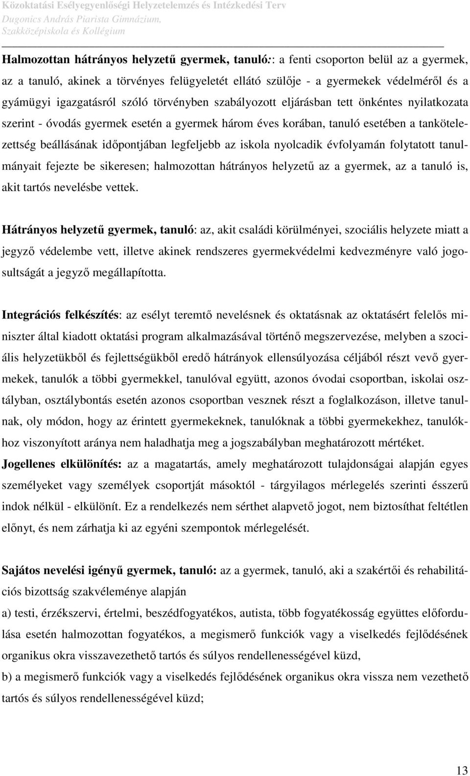 legfeljebb az iskola nyolcadik évfolyamán folytatott tanulmányait fejezte be sikeresen; halmozottan hátrányos helyzetű az a gyermek, az a tanuló is, akit tartós nevelésbe vettek.