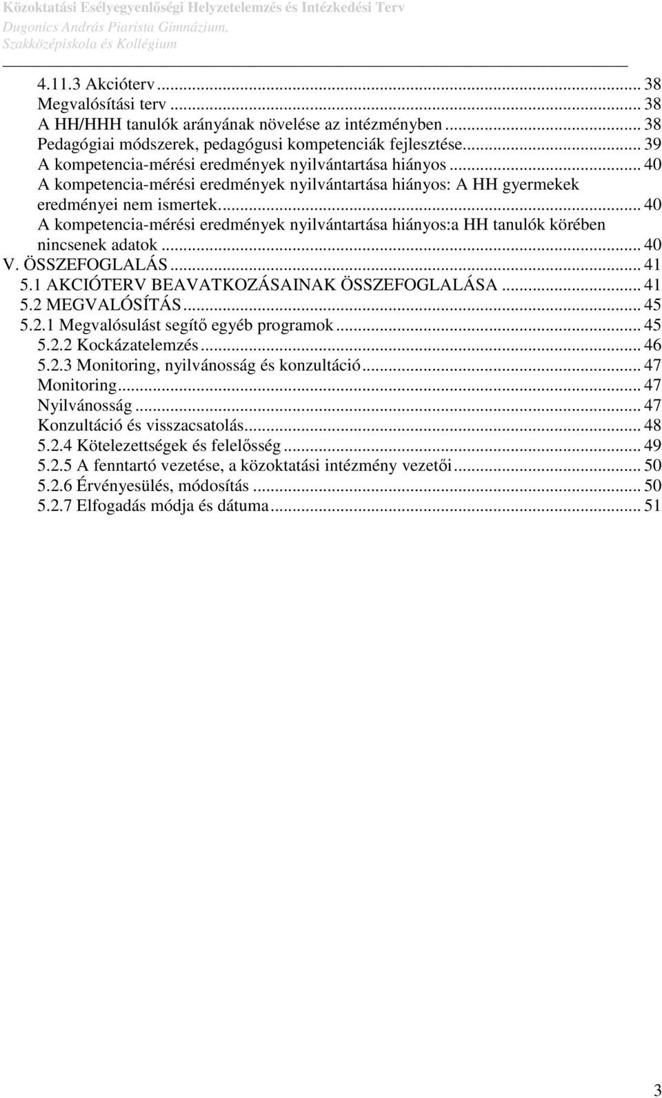 .. 40 A kompetencia-mérési eredmények nyilvántartása hiányos:a HH tanulók körében nincsenek adatok... 40 V. ÖSSZEFOGLALÁS... 41 5.1 AKCIÓTERV BEAVATKOZÁSAINAK ÖSSZEFOGLALÁSA... 41 5.2 MEGVALÓSÍTÁS.