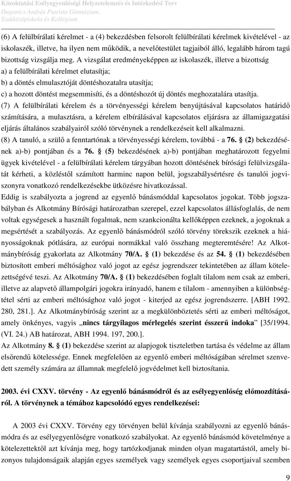 A vizsgálat eredményeképpen az iskolaszék, illetve a bizottság a) a felülbírálati kérelmet elutasítja; b) a döntés elmulasztóját döntéshozatalra utasítja; c) a hozott döntést megsemmisíti, és a