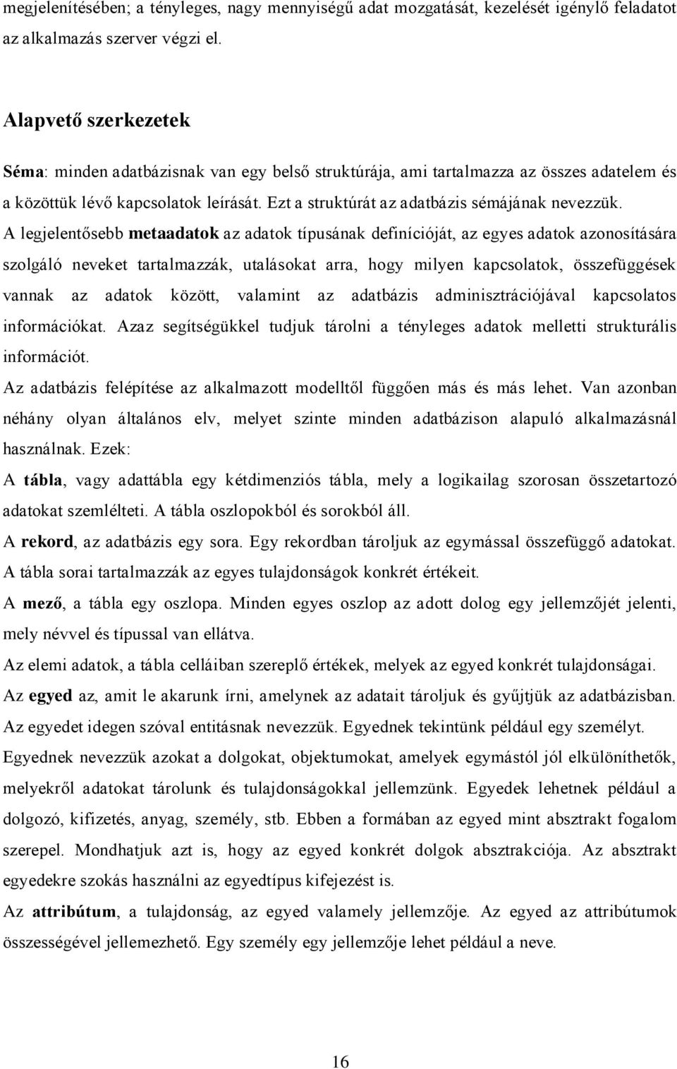 A legjelentősebb metaadatok az adatok típusának definícióját, az egyes adatok azonosítására szolgáló neveket tartalmazzák, utalásokat arra, hogy milyen kapcsolatok, összefüggések vannak az adatok