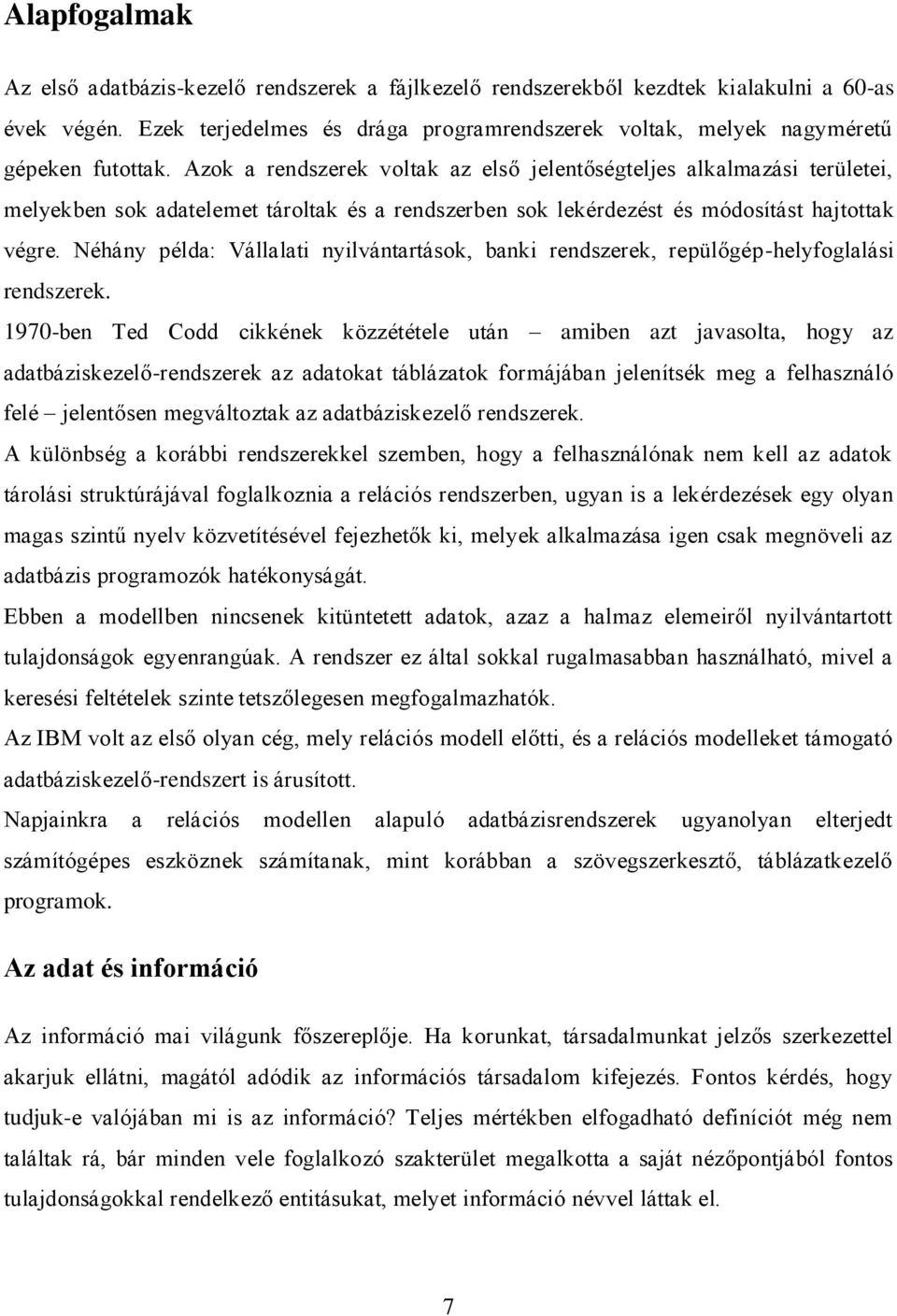 Azok a rendszerek voltak az első jelentőségteljes alkalmazási területei, melyekben sok adatelemet tároltak és a rendszerben sok lekérdezést és módosítást hajtottak végre.