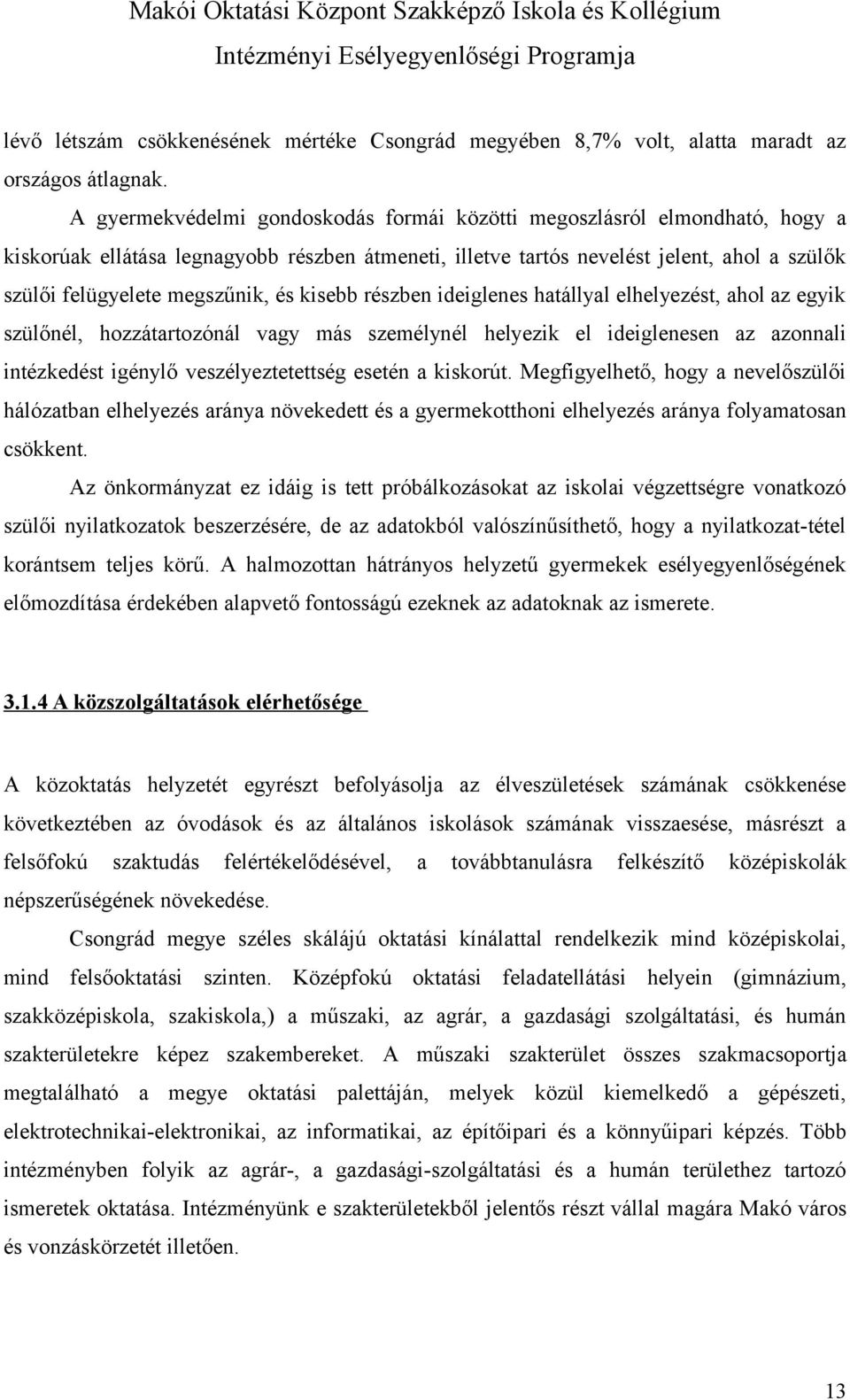 és kisebb részben ideiglenes hatállyal elhelyezést, ahol az egyik szülőnél, hozzátartozónál vagy más személynél helyezik el ideiglenesen az azonnali intézkedést igénylő veszélyeztetettség esetén a