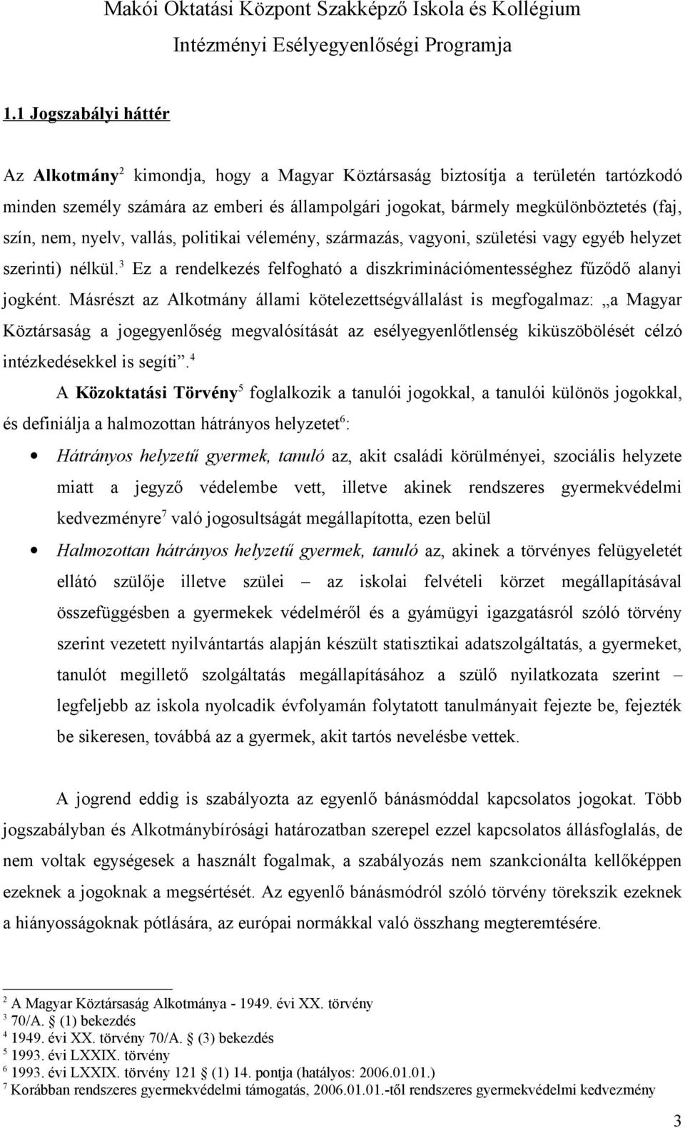 Másrészt az Alkotmány állami kötelezettségvállalást is megfogalmaz: a Magyar Köztársaság a jogegyenlőség megvalósítását az esélyegyenlőtlenség kiküszöbölését célzó intézkedésekkel is segíti.