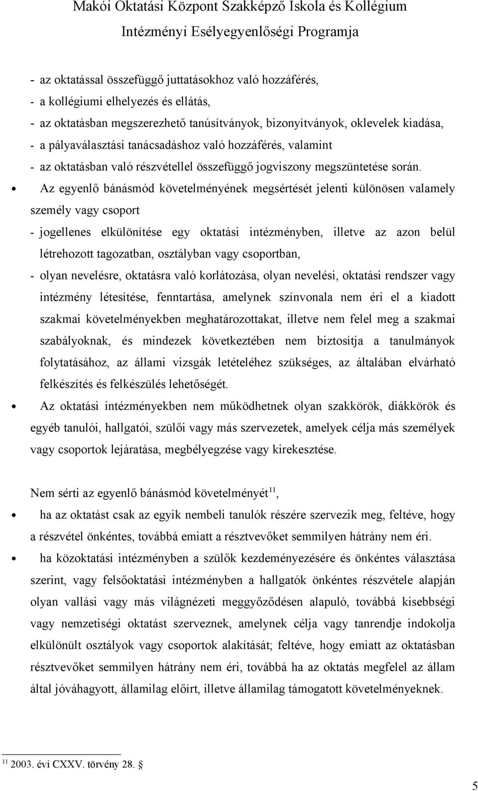 Az egyenlő bánásmód követelményének megsértését jelenti különösen valamely személy vagy csoport - jogellenes elkülönítése egy oktatási intézményben, illetve az azon belül létrehozott tagozatban,