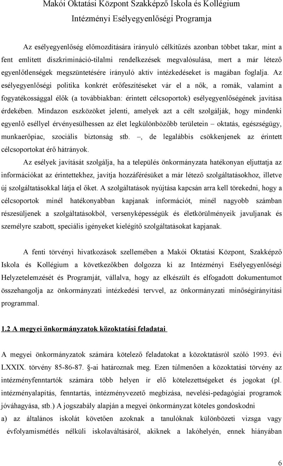 Az esélyegyenlőségi politika konkrét erőfeszítéseket vár el a nők, a romák, valamint a fogyatékossággal élők (a továbbiakban: érintett célcsoportok) esélyegyenlőségének javítása érdekében.