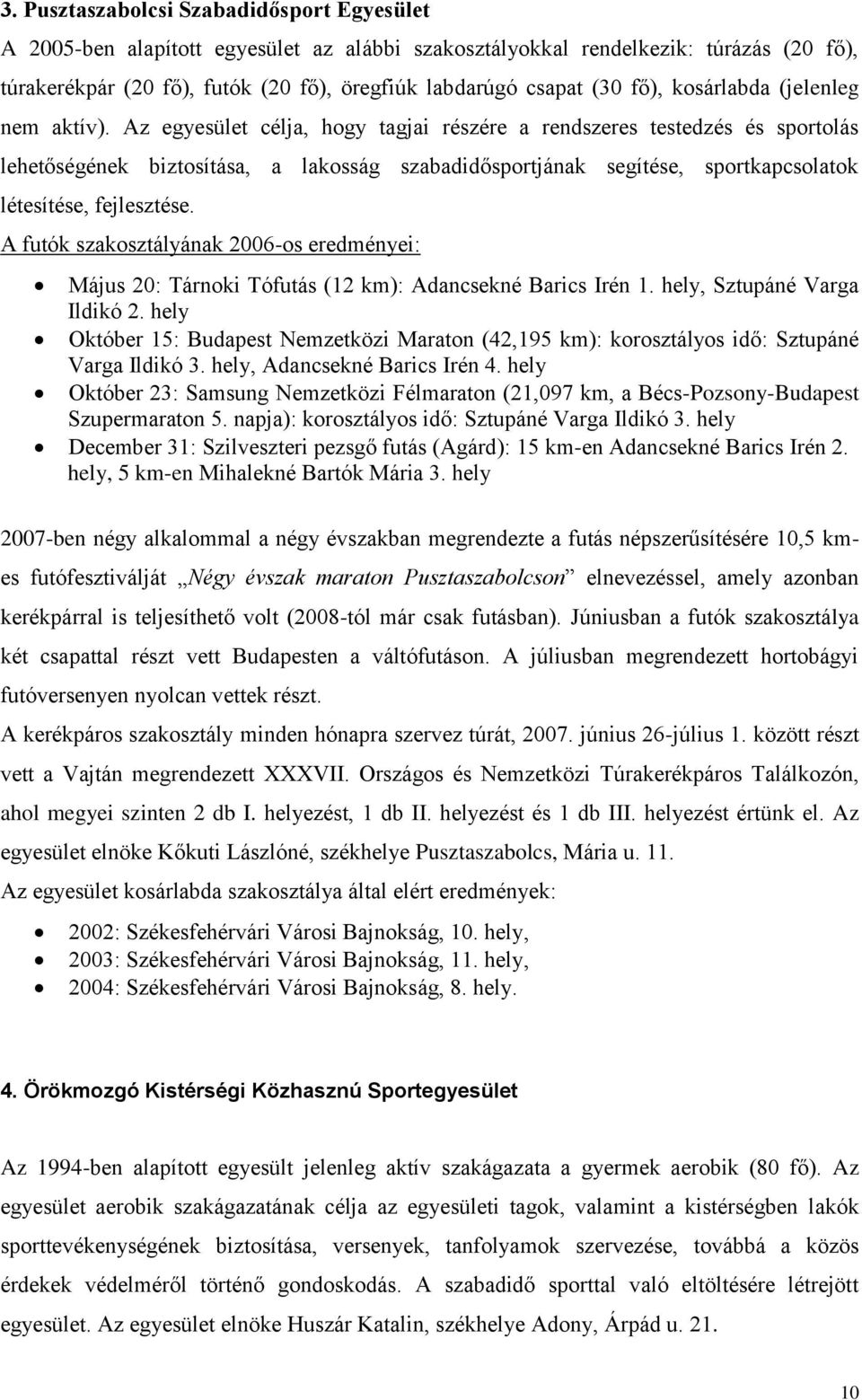 Az egyesület célja, hogy tagjai részére a rendszeres testedzés és sportolás lehetőségének biztosítása, a lakosság szabadidősportjának segítése, sportkapcsolatok létesítése, fejlesztése.