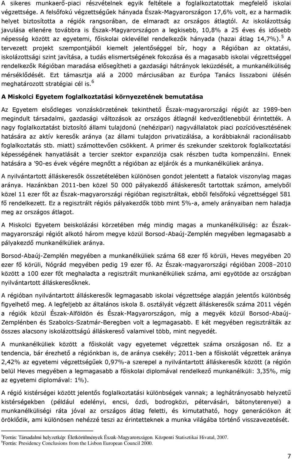 Az iskolázottság javulása ellenére továbbra is Észak-Magyarországon a legkisebb, 10,8% a 25 éves és idősebb népesség között az egyetemi, főiskolai oklevéllel rendelkezők hányada (hazai átlag 14,7%).