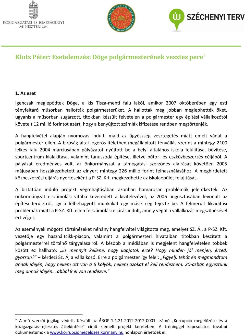 A hallottak még jobban meglephették őket, ugyanis a műsorban sugárzott, titokban készült felvételen a polgármester egy építési vállalkozótól követelt 12 millió forintot azért, hogy a benyújtott