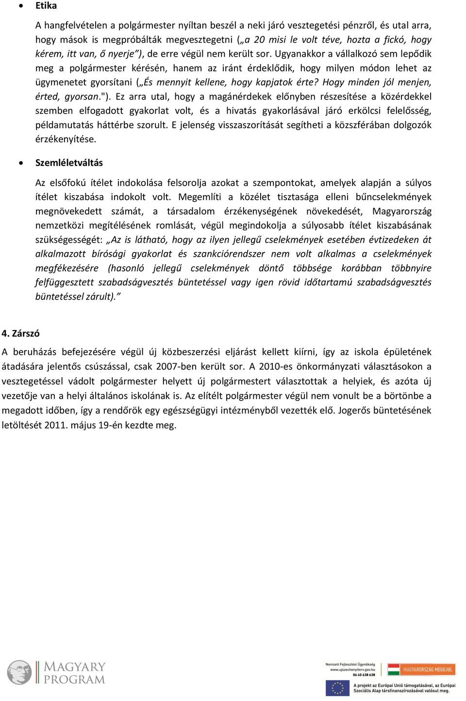 Ugyanakkor a vállalkozó sem lepődik meg a polgármester kérésén, hanem az iránt érdeklődik, hogy milyen módon lehet az ügymenetet gyorsítani ( És mennyit kellene, hogy kapjatok érte?