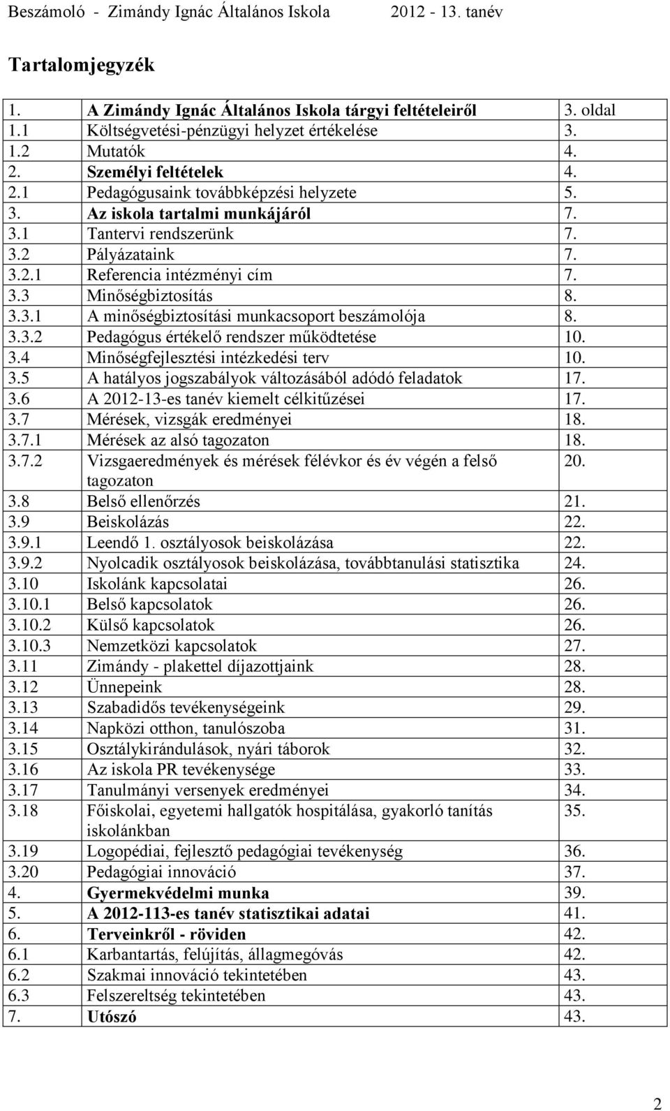 3.3.2 Pedagógus értékelő rendszer működtetése 10. 3.4 Minőségfejlesztési intézkedési terv 10. 3.5 A hatályos jogszabályok változásából adódó feladatok 17. 3.6 A 2012-13-es tanév kiemelt célkitűzései 17.