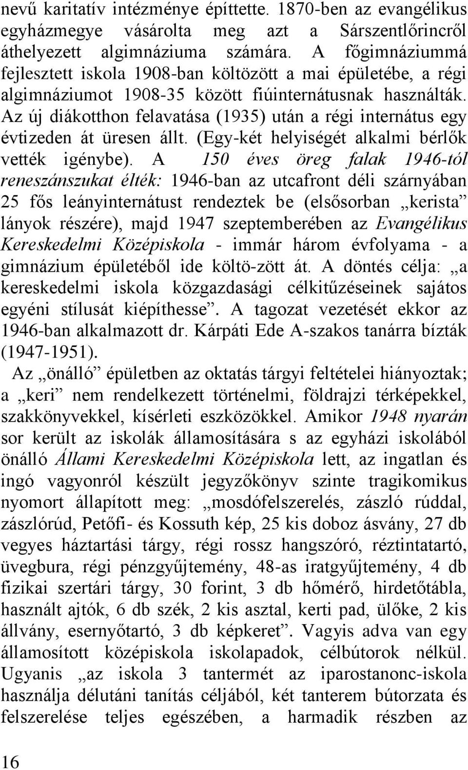 Az új diákotthon felavatása (1935) után a régi internátus egy évtizeden át üresen állt. (Egy-két helyiségét alkalmi bérlők vették igénybe).