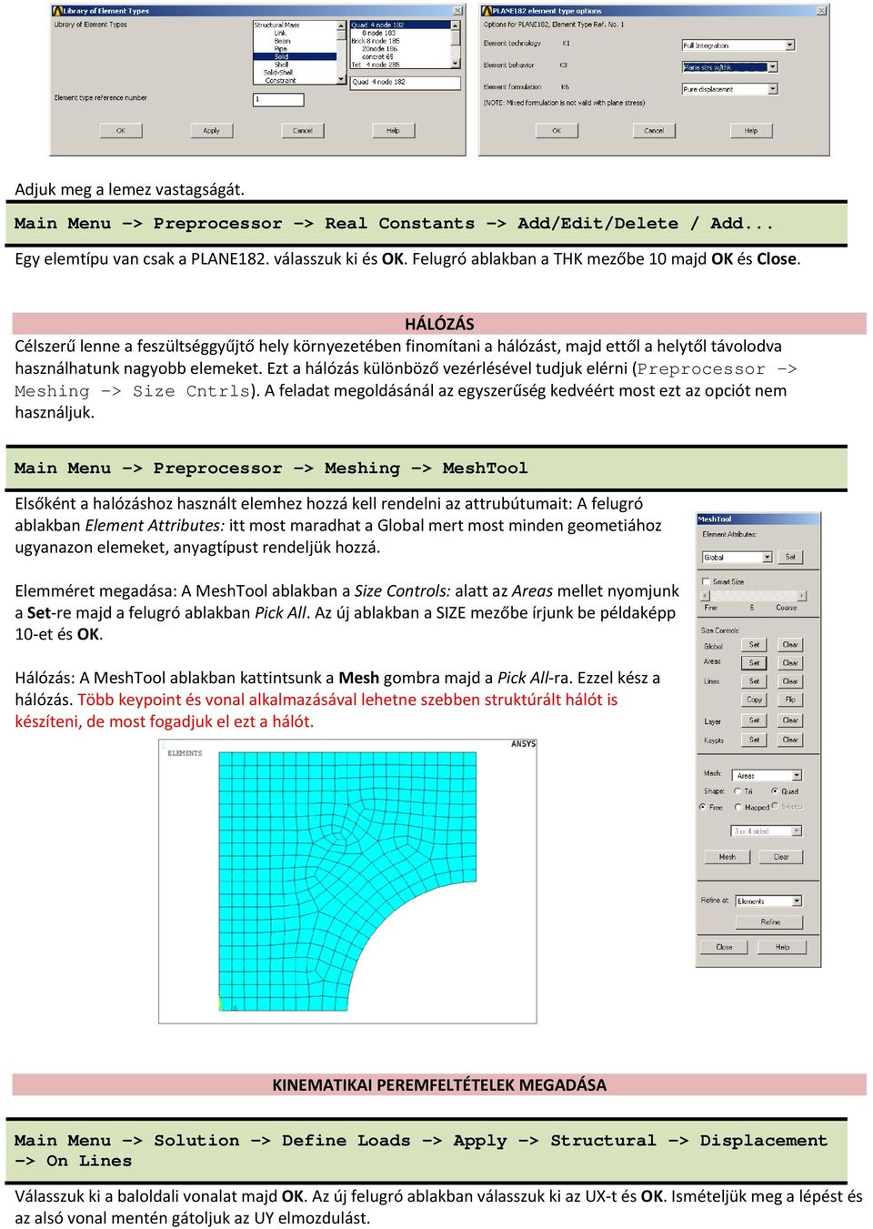 Ezt a hálózás különböző vezérlésével tudjuk elérni (Preprocessor -> Meshing -> Size Cntrls). A feladat megoldásánál az egyszerűség kedvéért most ezt az opciót nem használjuk.