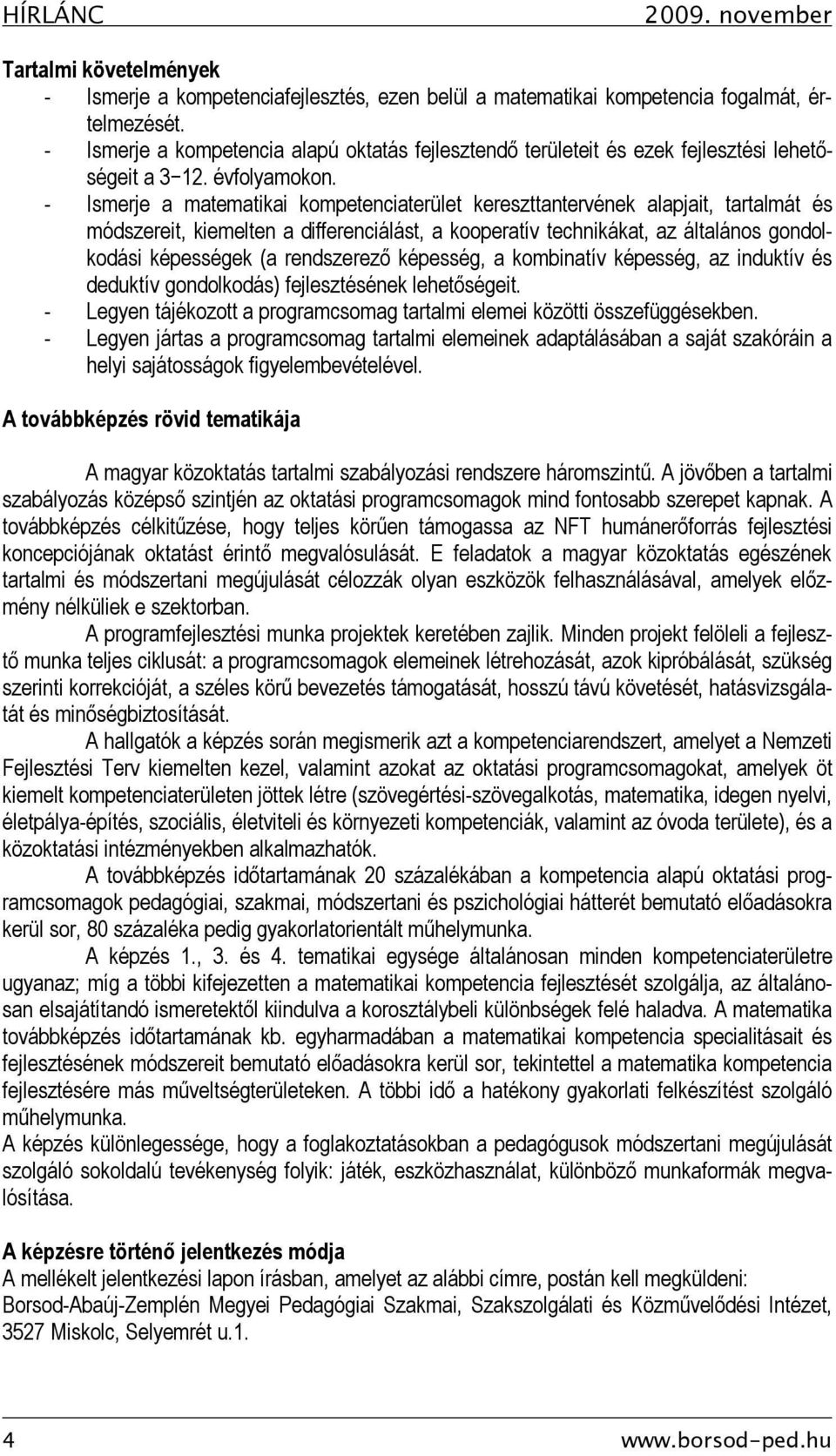 - Ismerje a matematikai kompetenciaterület kereszttantervének alapjait, tartalmát és módszereit, kiemelten a differenciálást, a kooperatív technikákat, az általános gondolkodási képességek (a