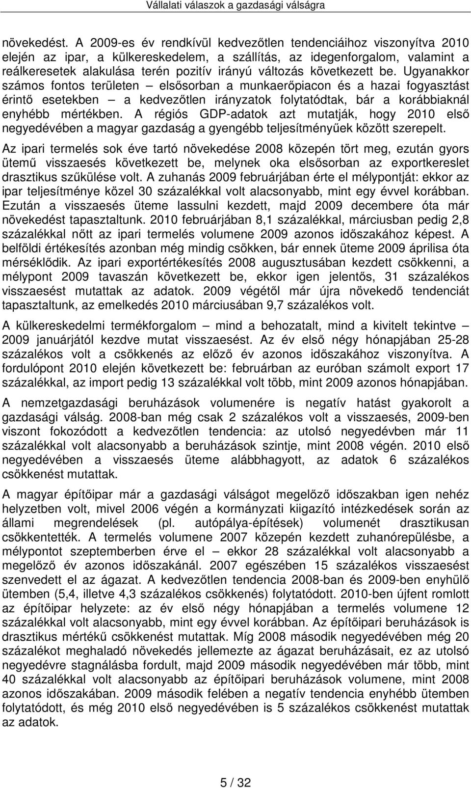 következett be. Ugyanakkor számos fontos területen elsősorban a munkaerőpiacon és a hazai fogyasztást érintő esetekben a kedvezőtlen irányzatok folytatódtak, bár a korábbiaknál enyhébb mértékben.