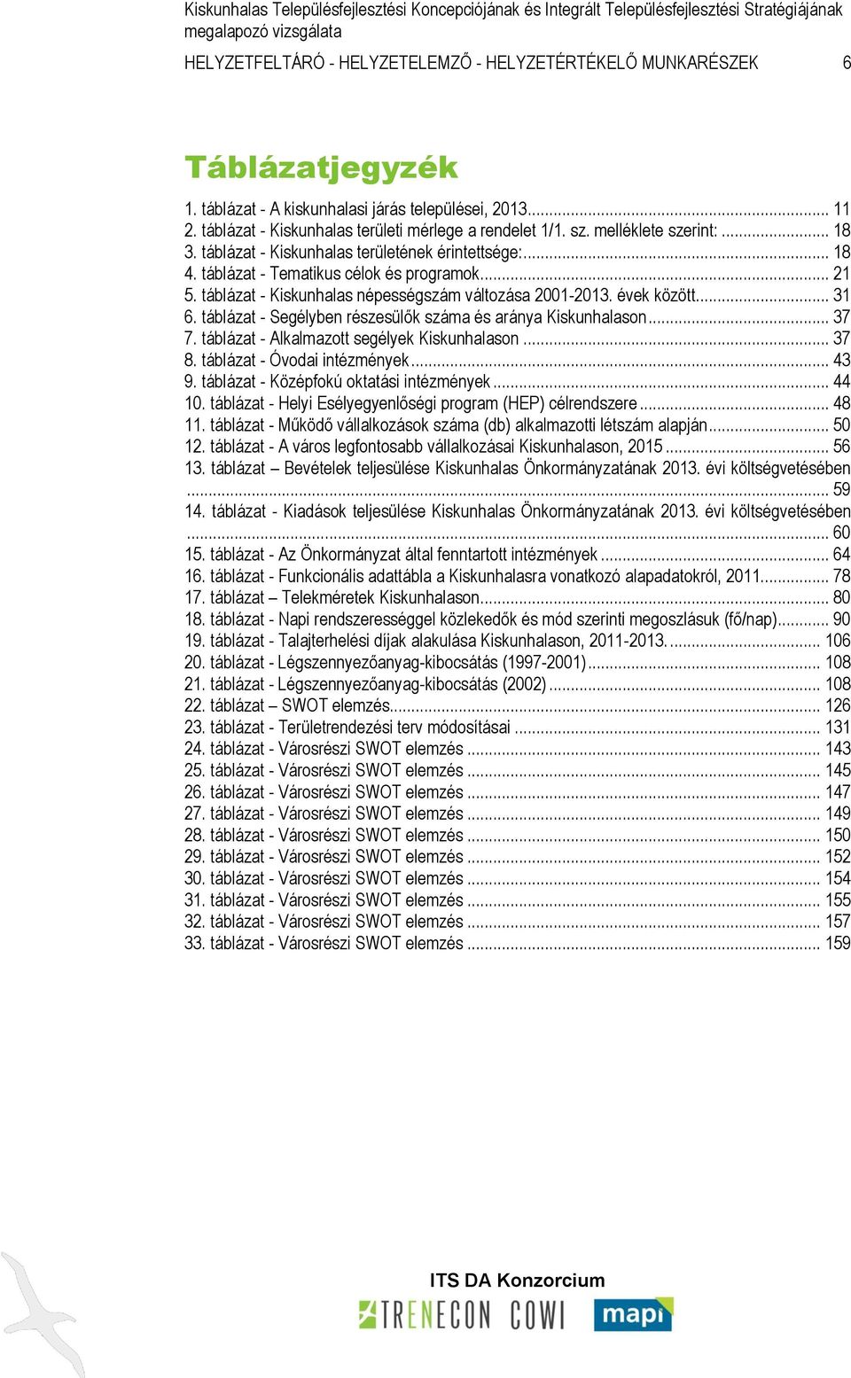 évek között... 31 6. táblázat - Segélyben részesülők száma és aránya Kiskunhalason... 37 7. táblázat - Alkalmazott segélyek Kiskunhalason... 37 8. táblázat - Óvodai intézmények... 43 9.