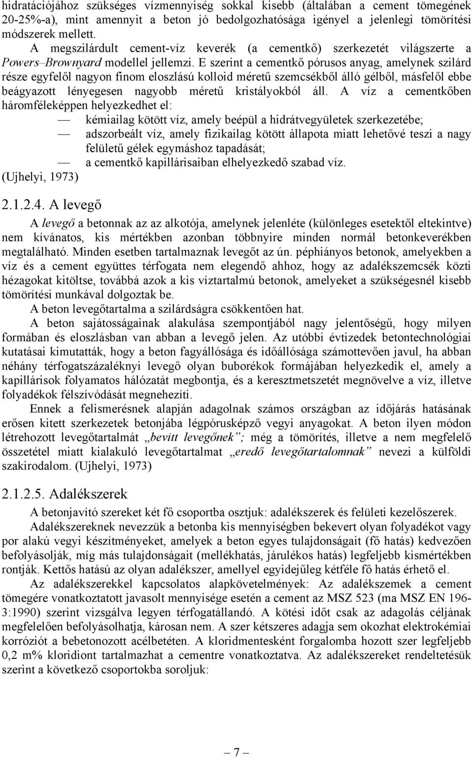 E szerint a cementkő pórusos anyag, amelynek szilárd része egyfelől nagyon finom eloszlású kolloid méretű szemcsékből álló gélből, másfelől ebbe beágyazott lényegesen nagyobb méretű kristályokból áll.