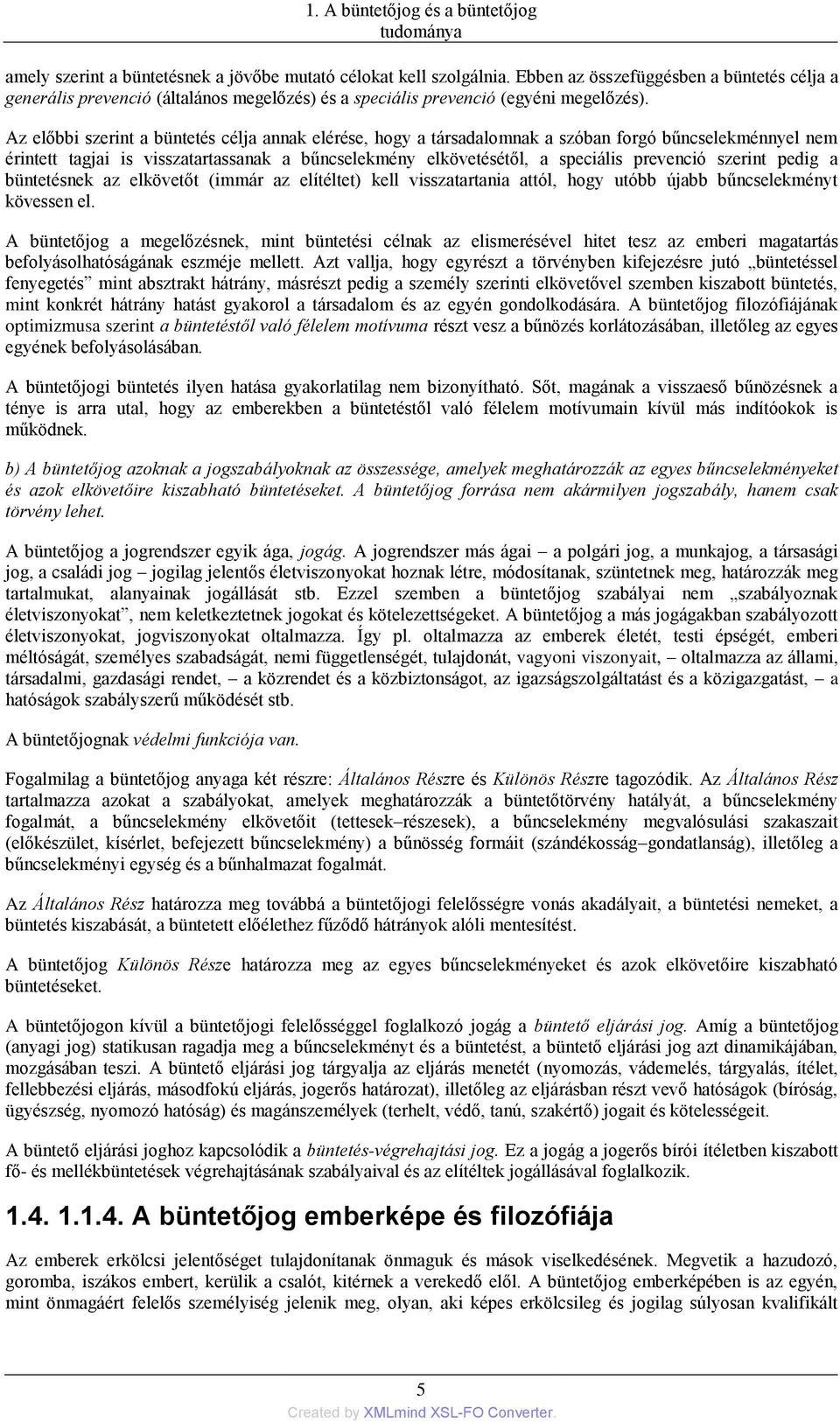 Az előbbi szerint a büntetés célja annak elérése, hogy a társadalomnak a szóban forgó bűncselekménnyel nem érintett tagjai is visszatartassanak a bűncselekmény elkövetésétől, a speciális prevenció