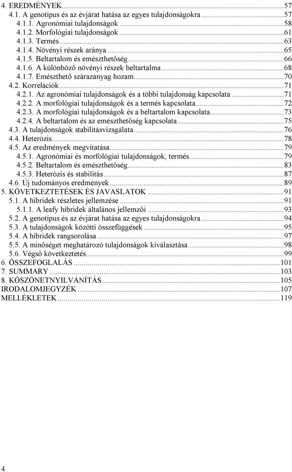 ..71 4.2.2. A morfológiai tulajdoágok és a termés kapcsolata...72 4.2.3. A morfológiai tulajdoágok és a beltartalom kapcsolata...73 4.2.4. A beltartalom és az emészthetőség kapcsolata...75 4.3. A tulajdoágok stabilitásvizsgálata.