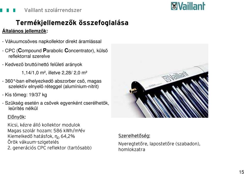 (alumínium-nitrit) - Kis tömeg: 19/37 kg - Szükség esetén a csövek egyenként cserélhetők, leürítés nélkül Előnyök: Kicsi, kézre álló kollektor modulok Magas szolár