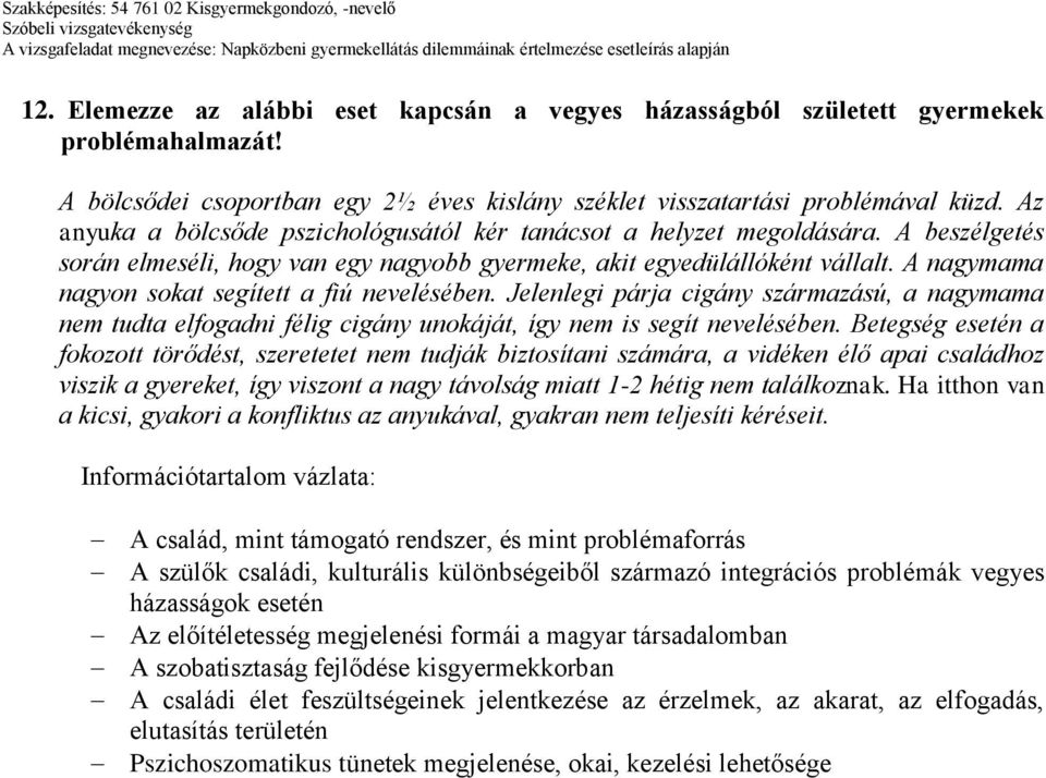 A nagymama nagyon sokat segített a fiú nevelésében. Jelenlegi párja cigány származású, a nagymama nem tudta elfogadni félig cigány unokáját, így nem is segít nevelésében.