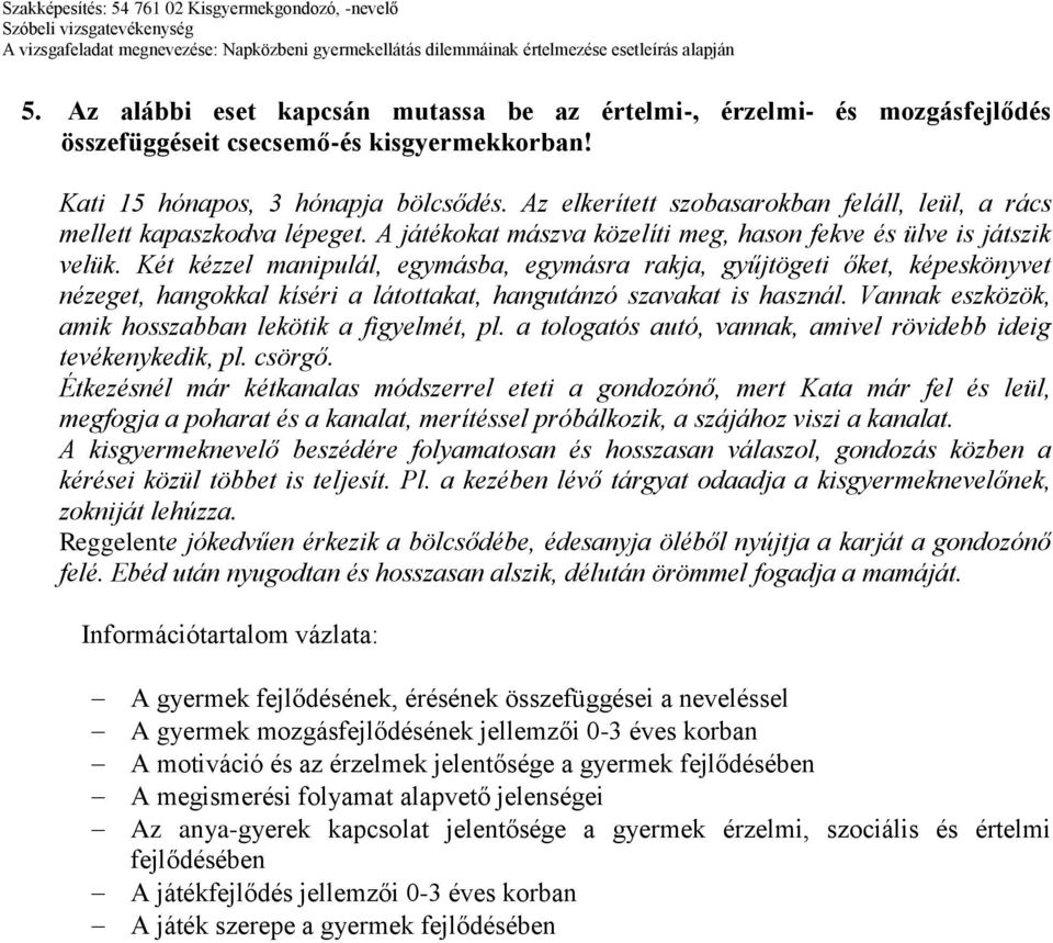 Két kézzel manipulál, egymásba, egymásra rakja, gyűjtögeti őket, képeskönyvet nézeget, hangokkal kíséri a látottakat, hangutánzó szavakat is használ.