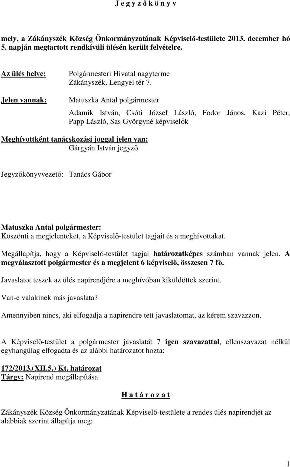 Matuszka Antal polgármester Adamik István, Csóti József László, Fodor János, Kazi Péter, Papp László, Sas Györgyné képviselők Meghívottként tanácskozási joggal jelen van: Gárgyán István jegyző