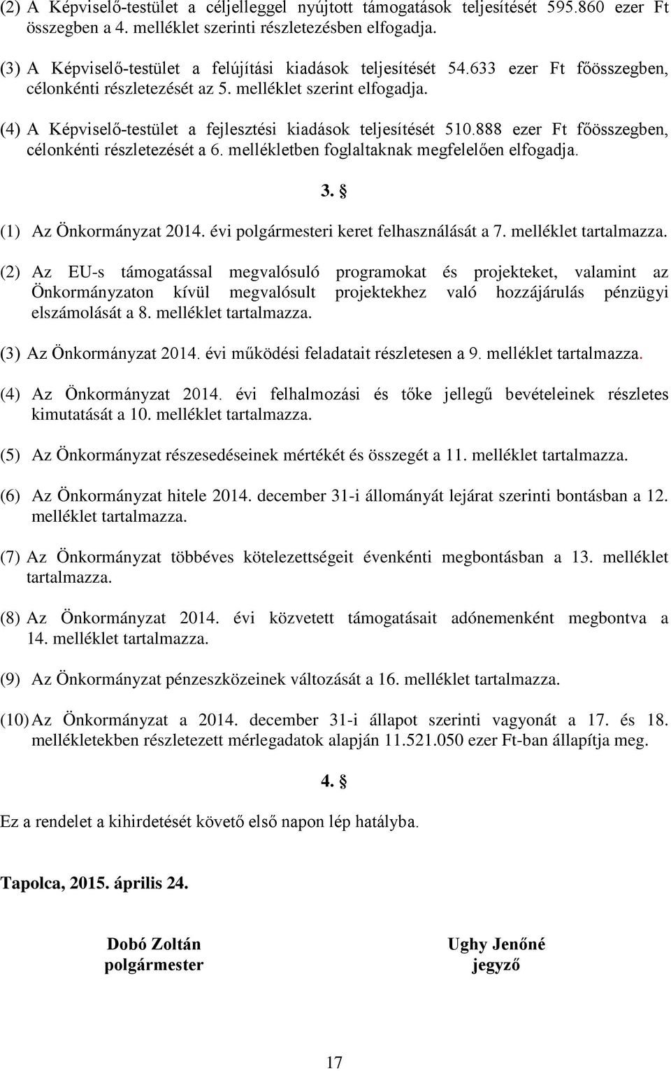 (4) A Képviselő-testület a fejlesztési kiadások teljesítését 510.888 ezer Ft főösszegben, célonkénti részletezését a 6. mellékletben foglaltaknak megfelelően elfogadja. 3. (1) Az Önkormányzat 2014.