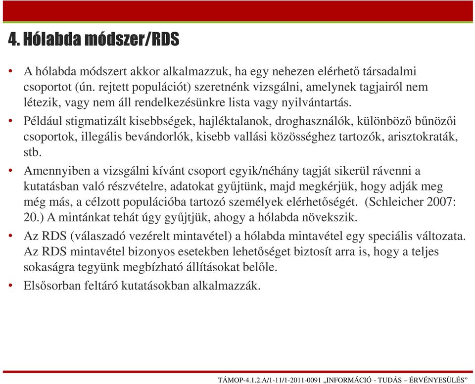 Például stigmatizált kisebbségek, hajléktalanok, droghasználók, különböző bűnözői csoportok, illegális bevándorlók, kisebb vallási közösséghez tartozók, arisztokraták, stb.