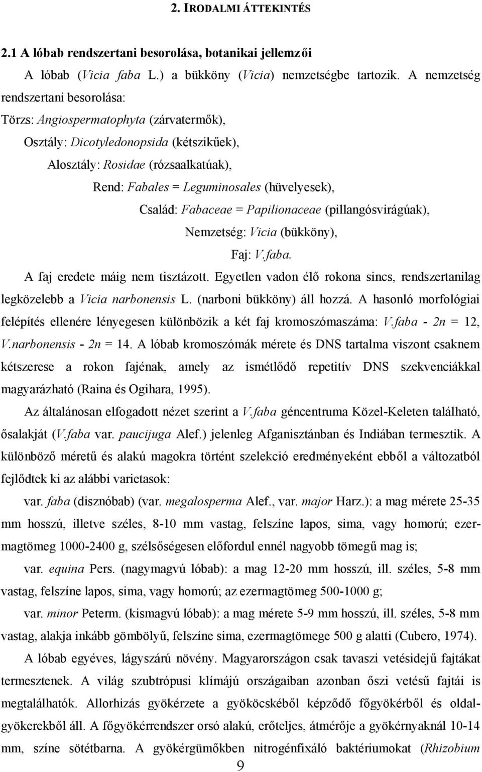 Család: Fabaceae = Papilionaceae (pillangósvirágúak), Nemzetség: Vicia (bükköny), Faj: V.faba. A faj eredete máig nem tisztázott.