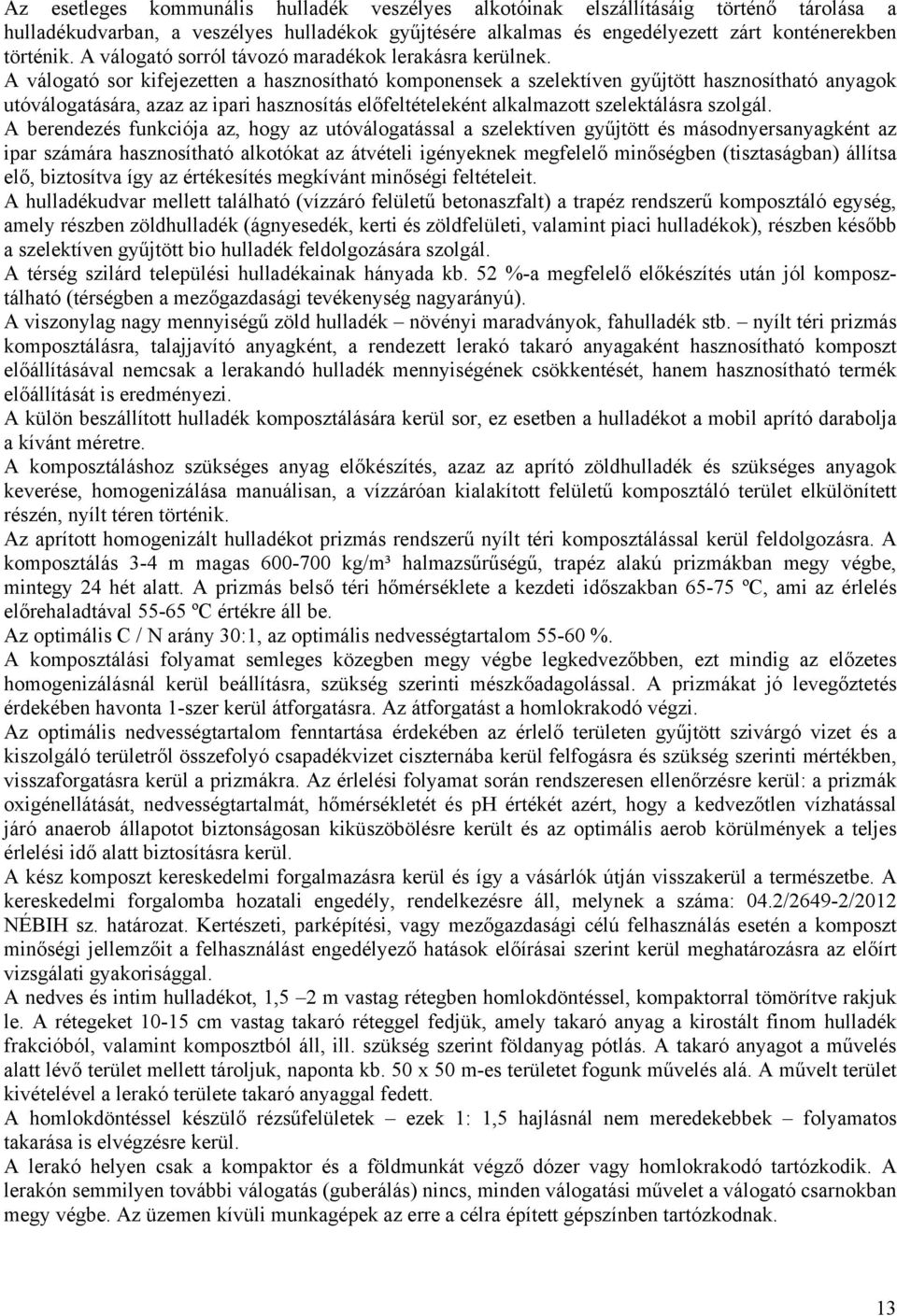 A válogató sor kifejezetten a hasznosítható komponensek a szelektíven gyűjtött hasznosítható anyagok utóválogatására, azaz az ipari hasznosítás előfeltételeként alkalmazott szelektálásra szolgál.