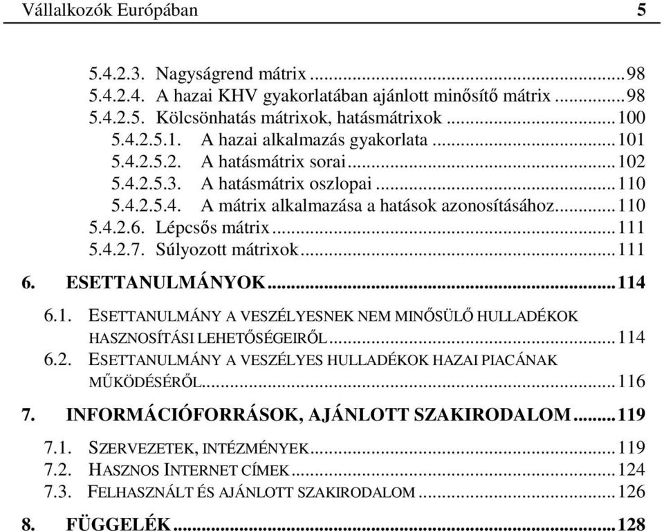 Lépcsős mátrix...111 5.4.2.7. Súlyozott mátrixok...111 6. ESETTANULMÁNYOK...114 6.1. ESETTANULMÁNY A VESZÉLYESNEK NEM MINŐSÜLŐ HULLADÉKOK HASZNOSÍTÁSI LEHETŐSÉGEIRŐL...114 6.2. ESETTANULMÁNY A VESZÉLYES HULLADÉKOK HAZAI PIACÁNAK MŰKÖDÉSÉRŐL.