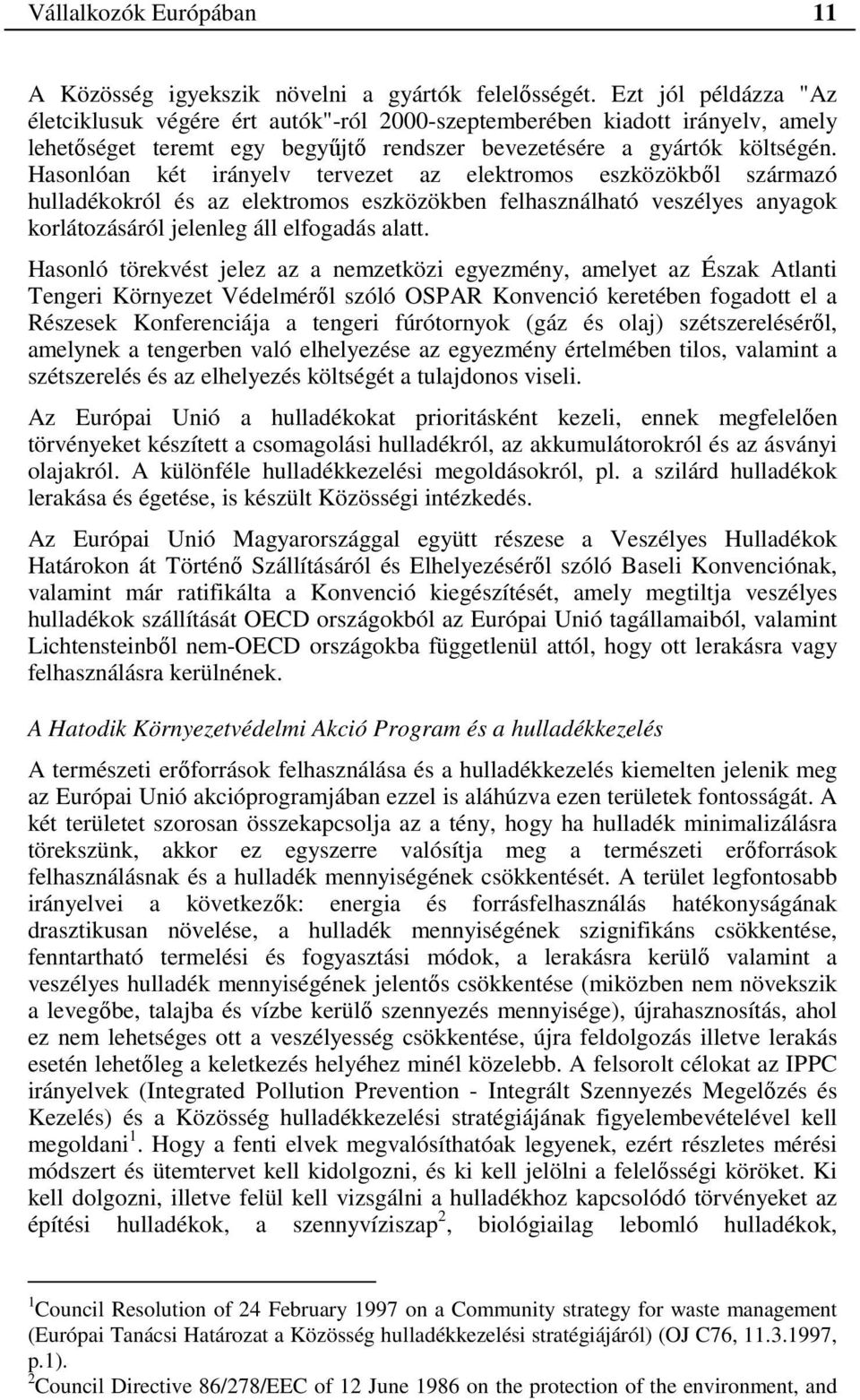 Hasonlóan két irányelv tervezet az elektromos eszközökből származó hulladékokról és az elektromos eszközökben felhasználható veszélyes anyagok korlátozásáról jelenleg áll elfogadás alatt.