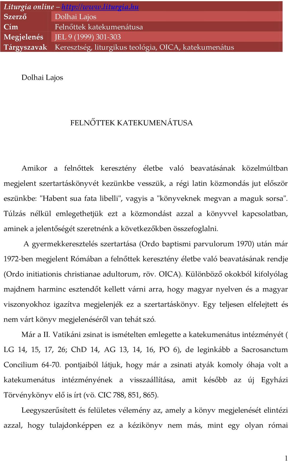 felnőttek keresztény életbe való beavatásának közelmúltban megjelent szertartáskönyvét kezünkbe vesszük, a régi latin közmondás jut először eszünkbe: "Habent sua fata libelli", vagyis a "könyveknek