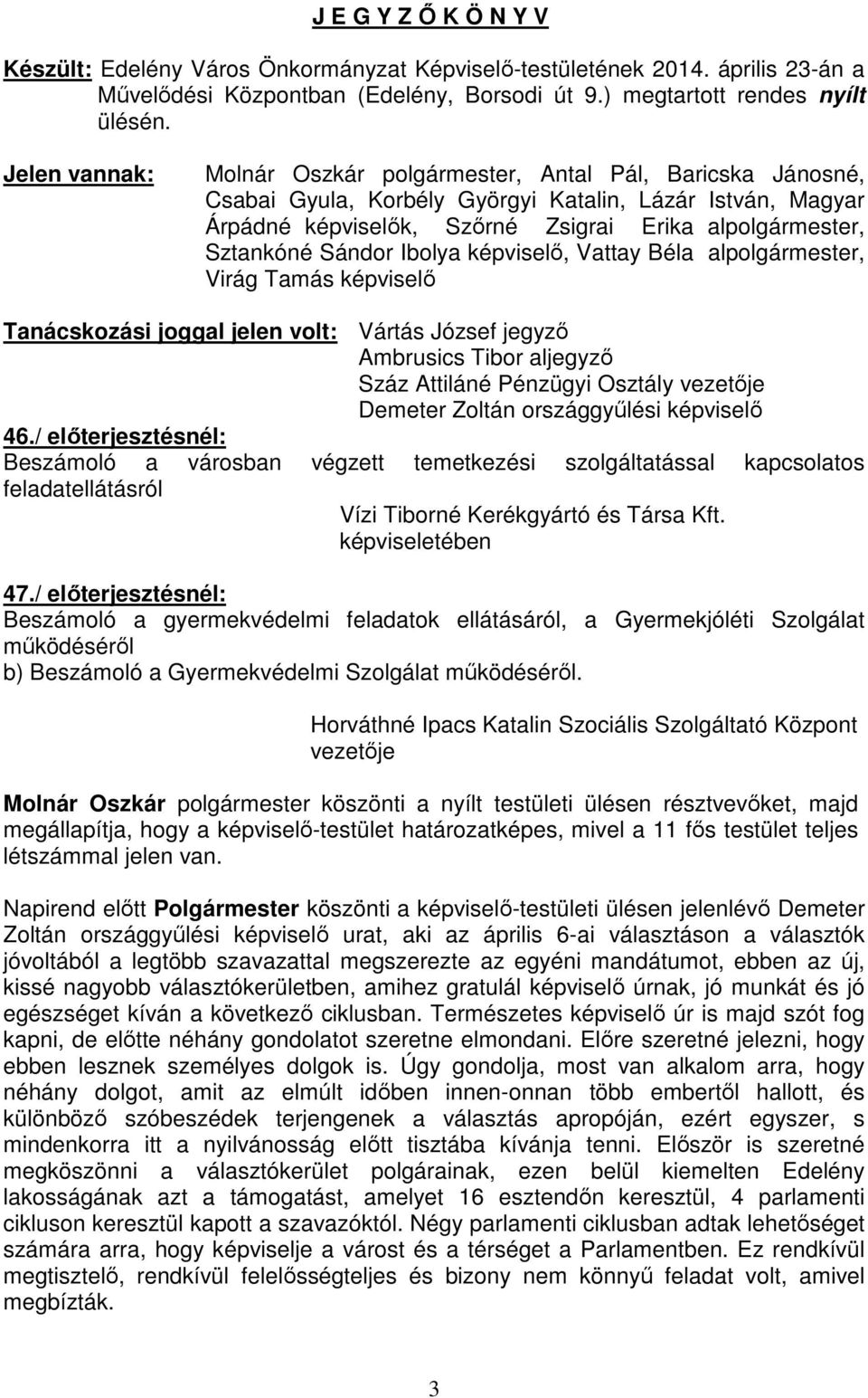 Sándor Ibolya képviselő, Vattay Béla alpolgármester, Virág Tamás képviselő Tanácskozási joggal jelen volt: Vártás József jegyző Ambrusics Tibor aljegyző Száz Attiláné Pénzügyi Osztály vezetője