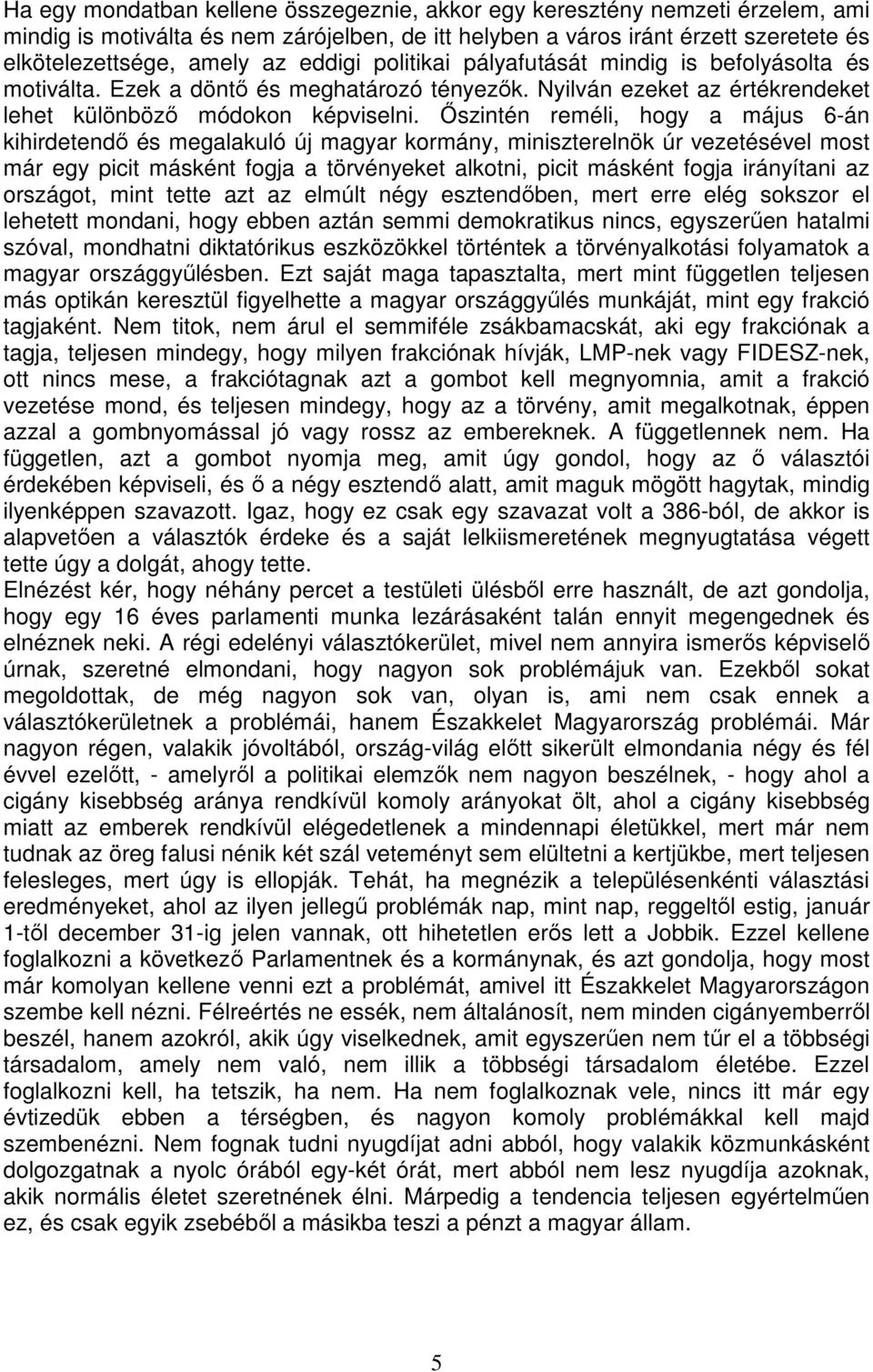 Őszintén reméli, hogy a május 6-án kihirdetendő és megalakuló új magyar kormány, miniszterelnök úr vezetésével most már egy picit másként fogja a törvényeket alkotni, picit másként fogja irányítani