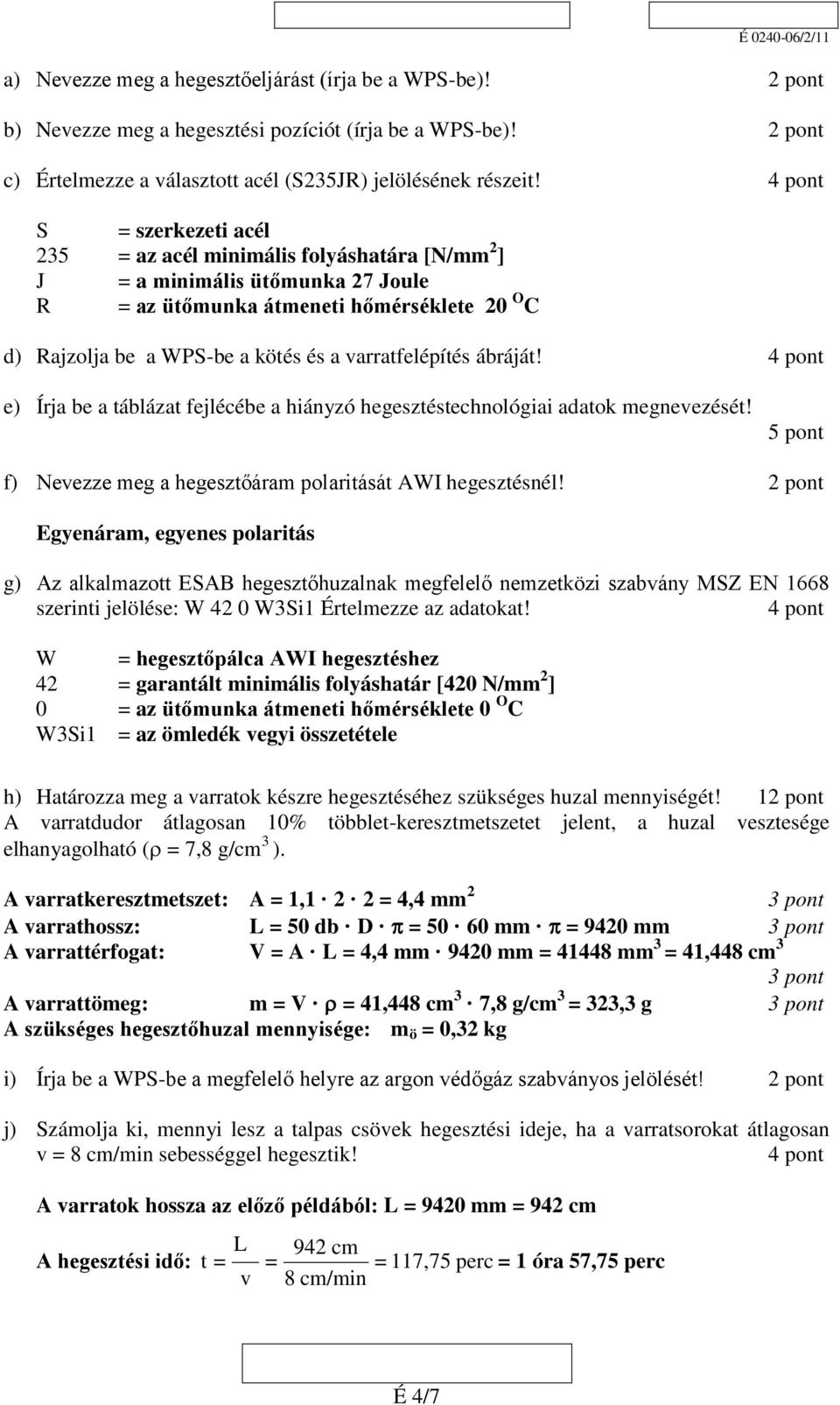 varratfelépítés ábráját! 4 pont e) Írja be a táblázat fejlécébe a hiányzó hegesztéstechnológiai adatok megnevezését! 5 pont f) Nevezze meg a hegesztőáram polaritását AWI hegesztésnél!