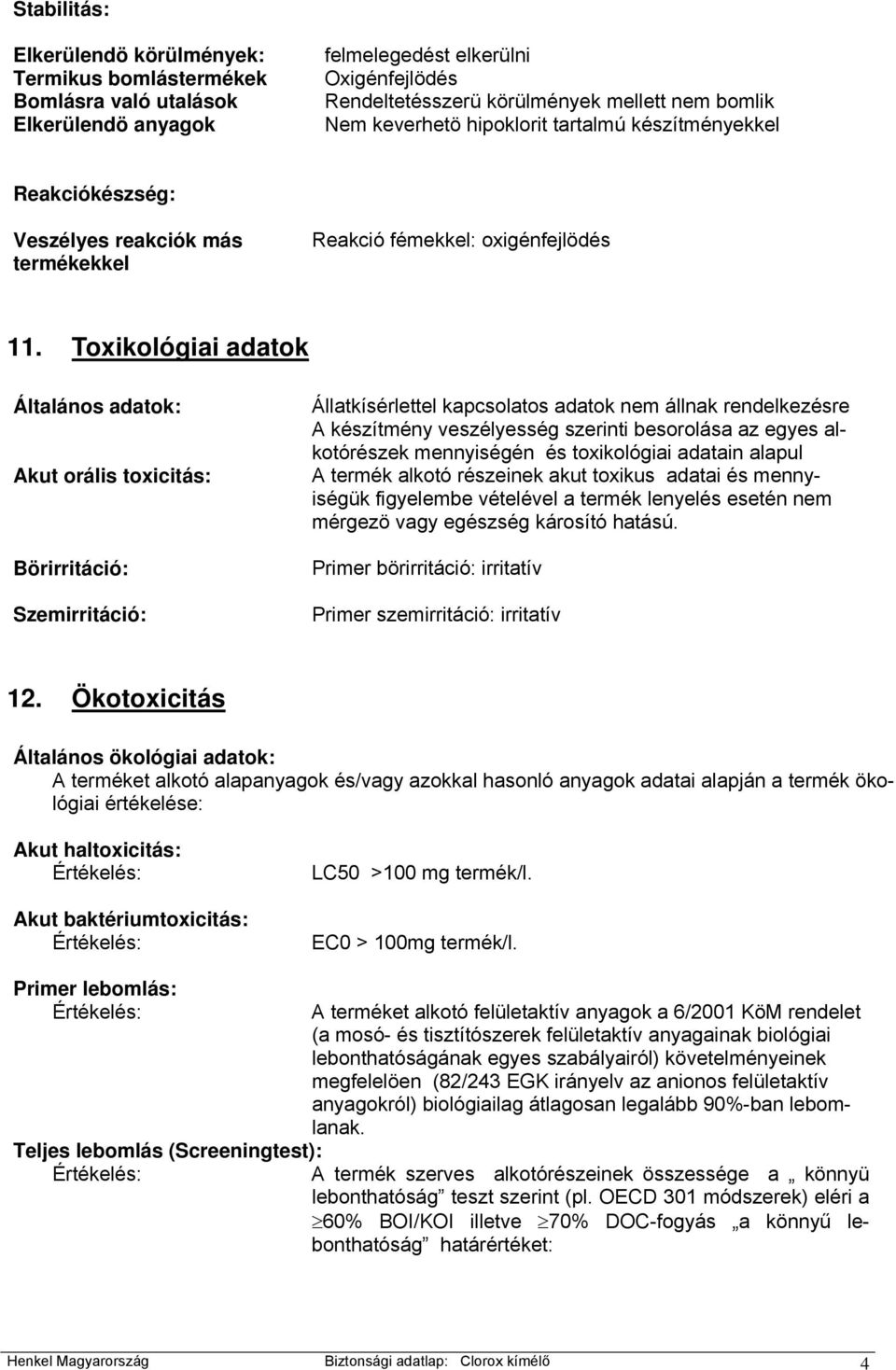 Toxikológiai adatok Általános adatok: Akut orális toxicitás: Börirritáció: Szemirritáció: Állatkísérlettel kapcsolatos adatok nem állnak rendelkezésre A készítmény veszélyesség szerinti besorolása az