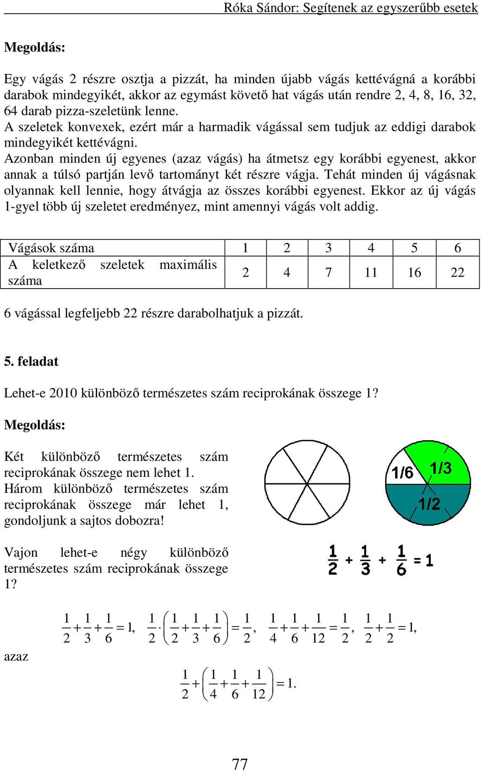 Azonban minden új egyenes (azaz vágás) ha átmetsz egy korábbi egyenest, akkor annak a túlsó partján levő tartományt két részre vágja.